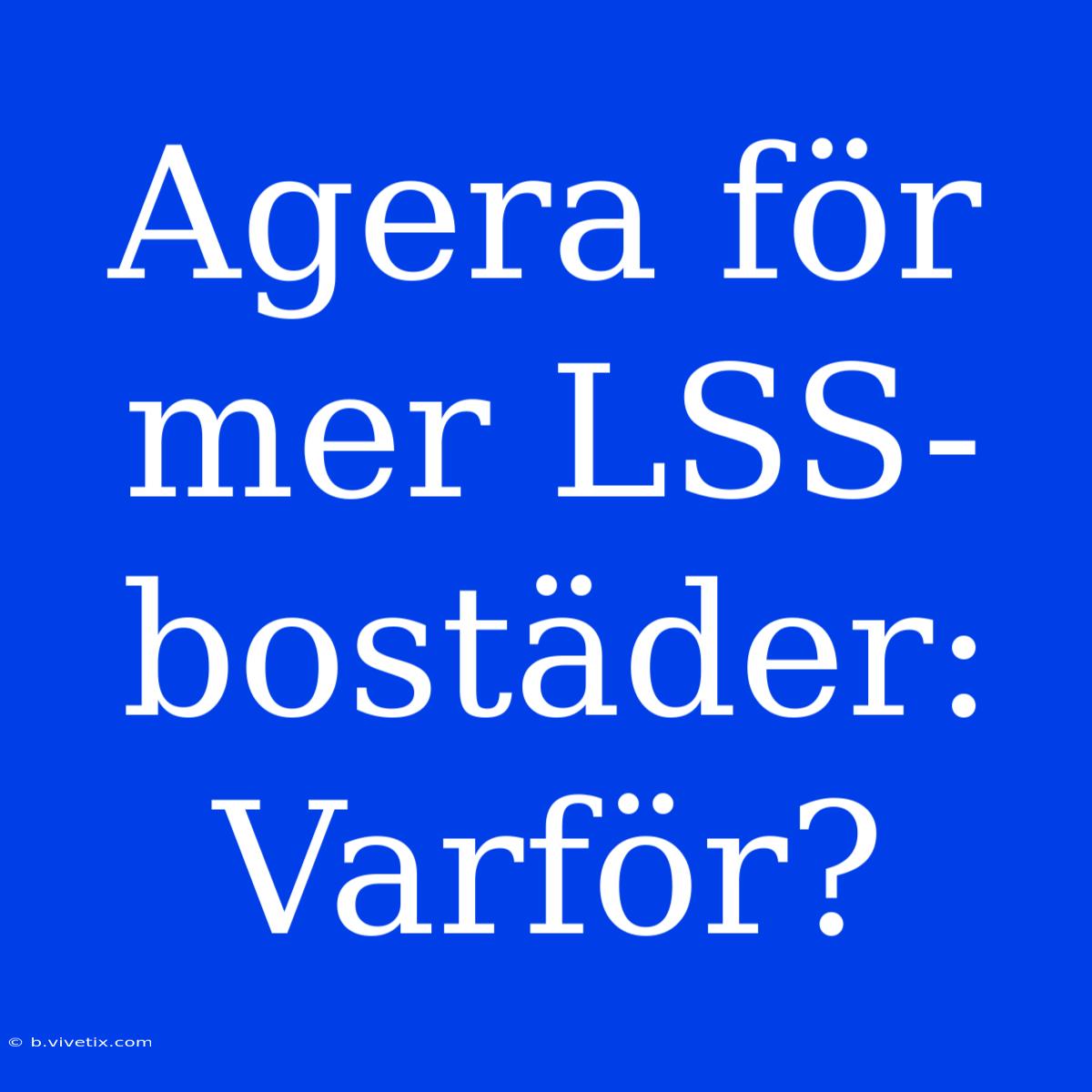 Agera För Mer LSS-bostäder: Varför?