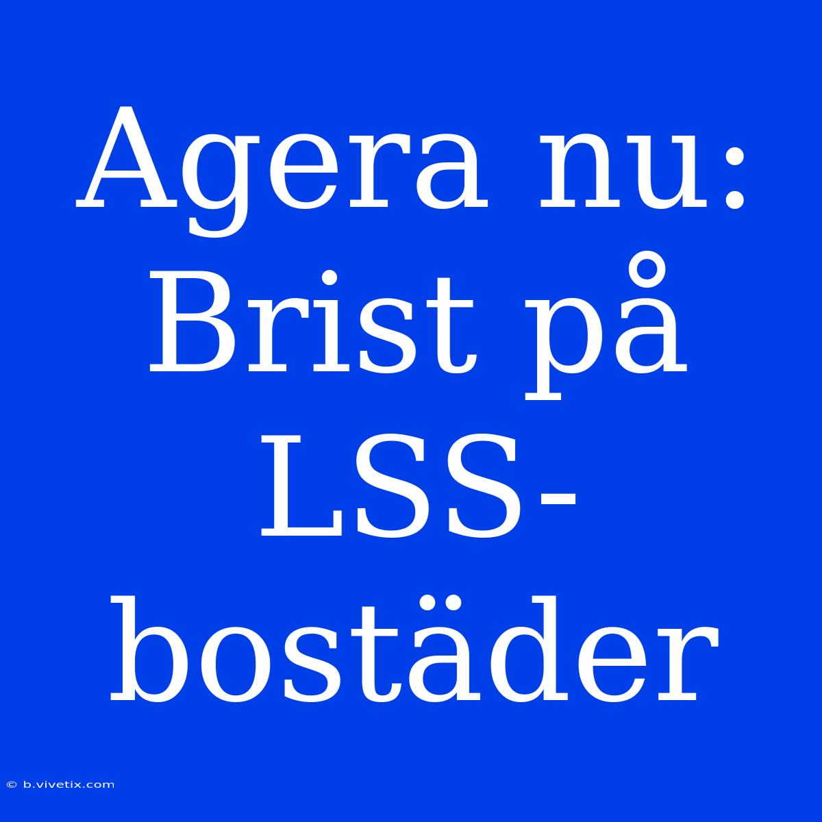 Agera Nu: Brist På LSS-bostäder