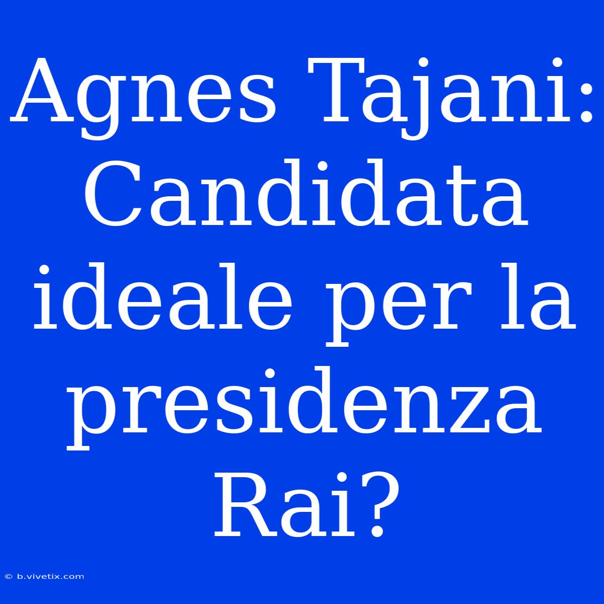 Agnes Tajani: Candidata Ideale Per La Presidenza Rai?