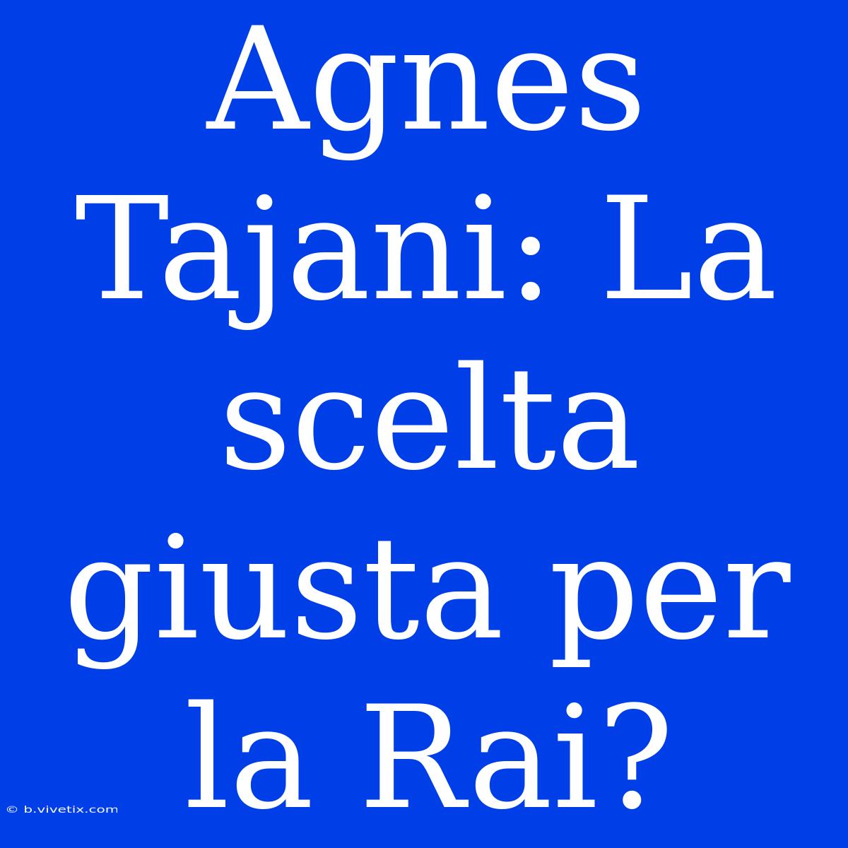 Agnes Tajani: La Scelta Giusta Per La Rai?