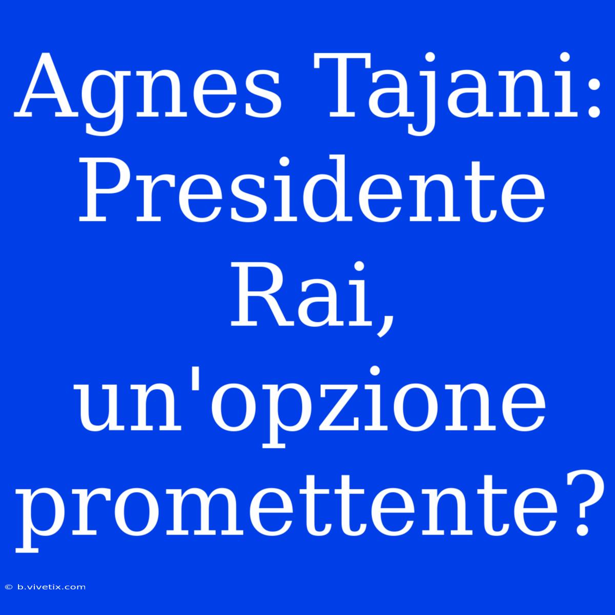 Agnes Tajani: Presidente Rai, Un'opzione Promettente?