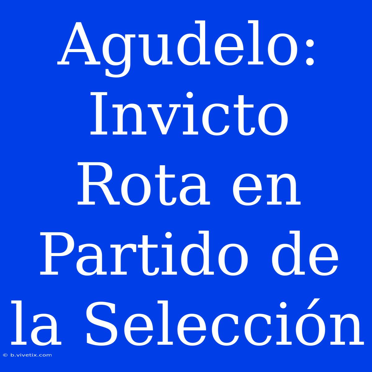 Agudelo: Invicto Rota En Partido De La Selección