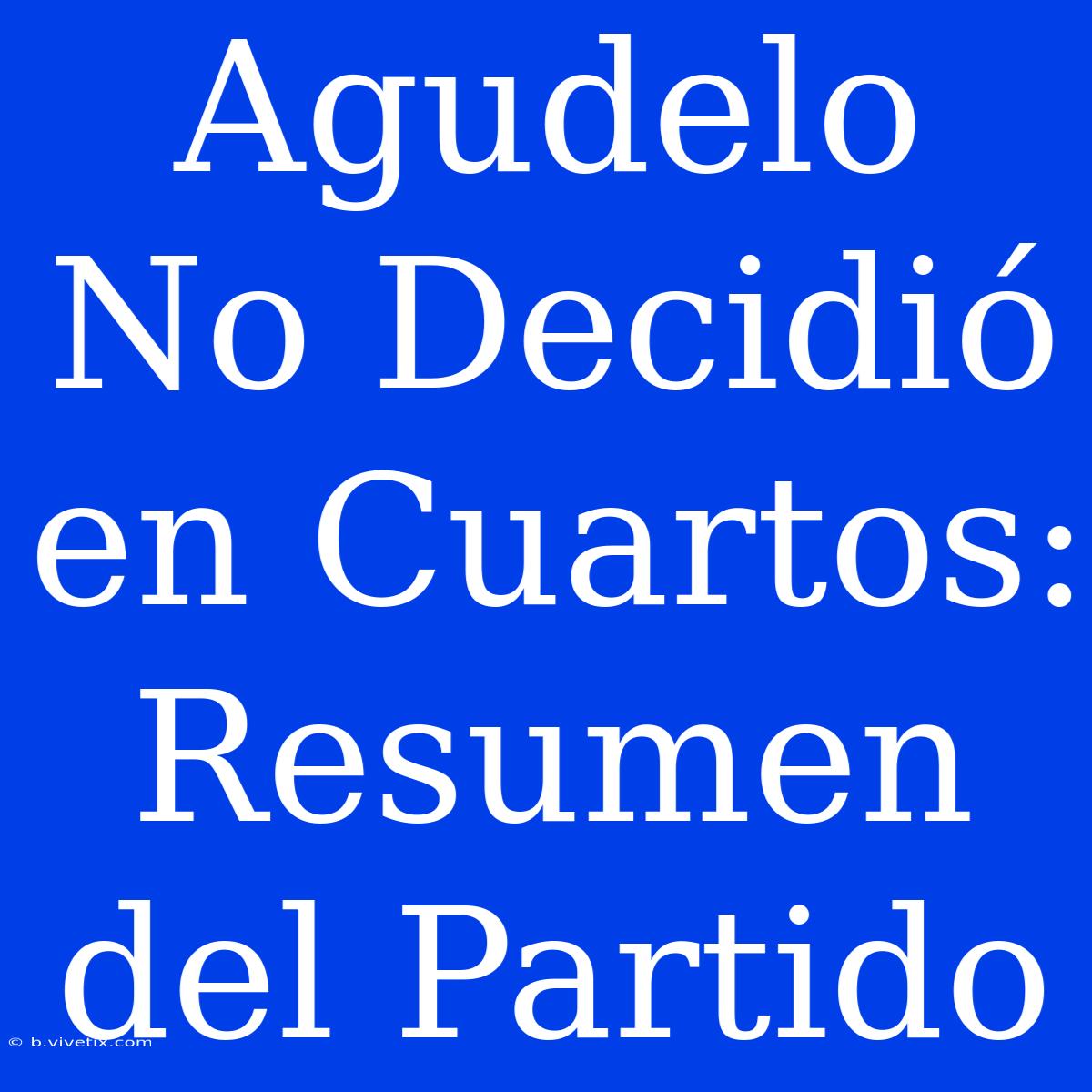 Agudelo No Decidió En Cuartos: Resumen Del Partido