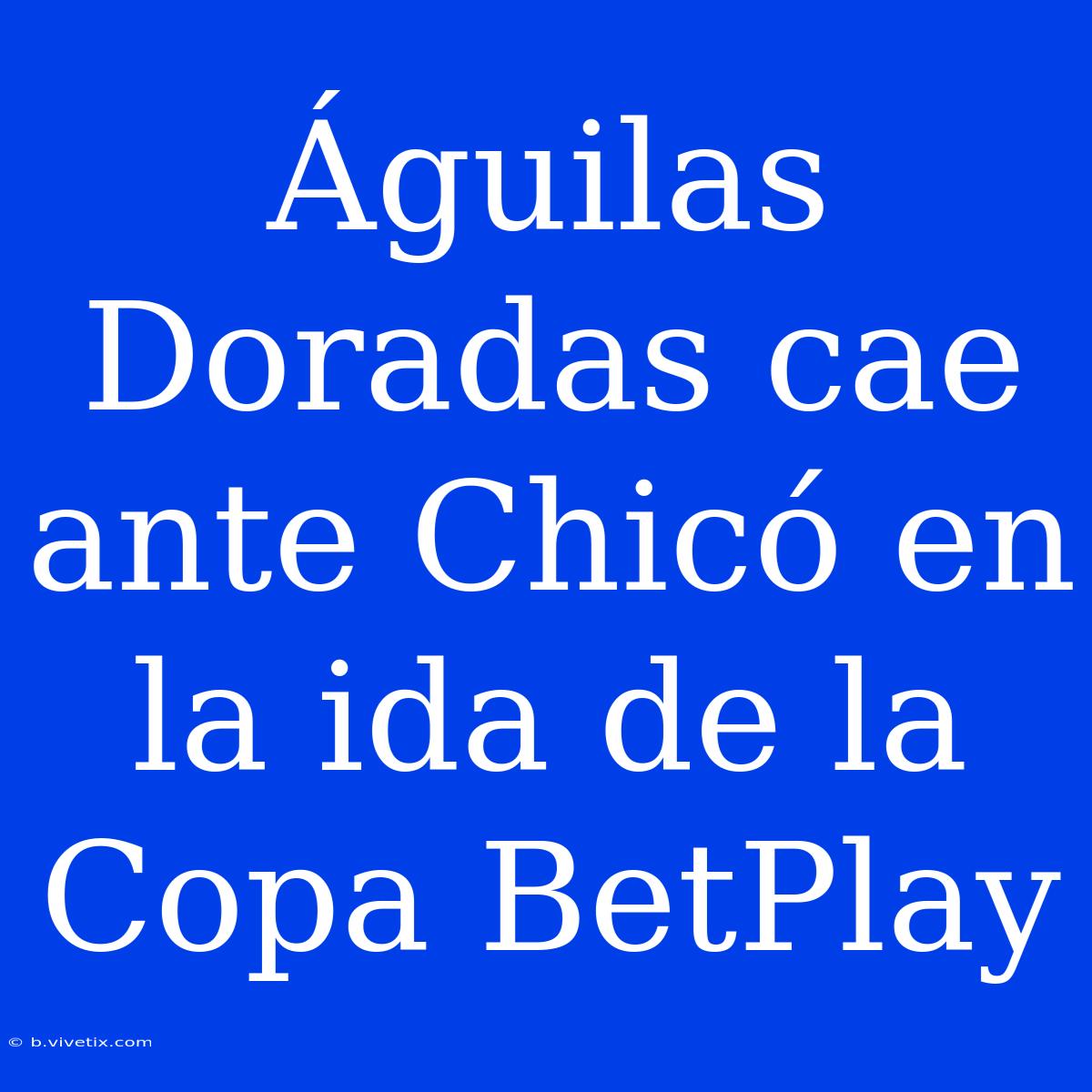 Águilas Doradas Cae Ante Chicó En La Ida De La Copa BetPlay