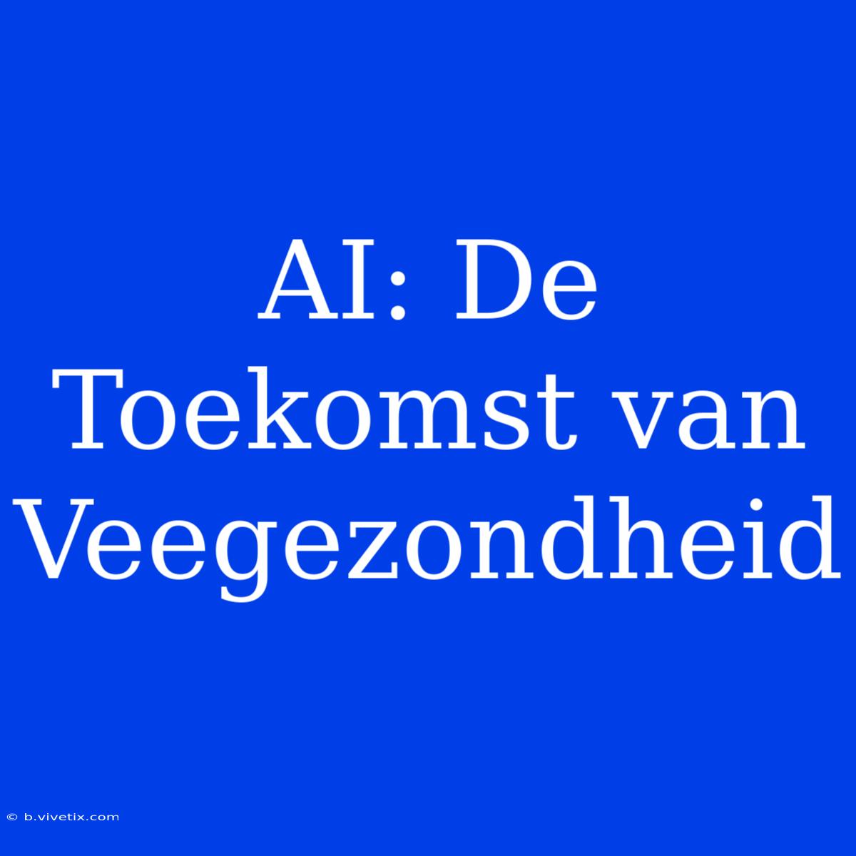 AI: De Toekomst Van Veegezondheid