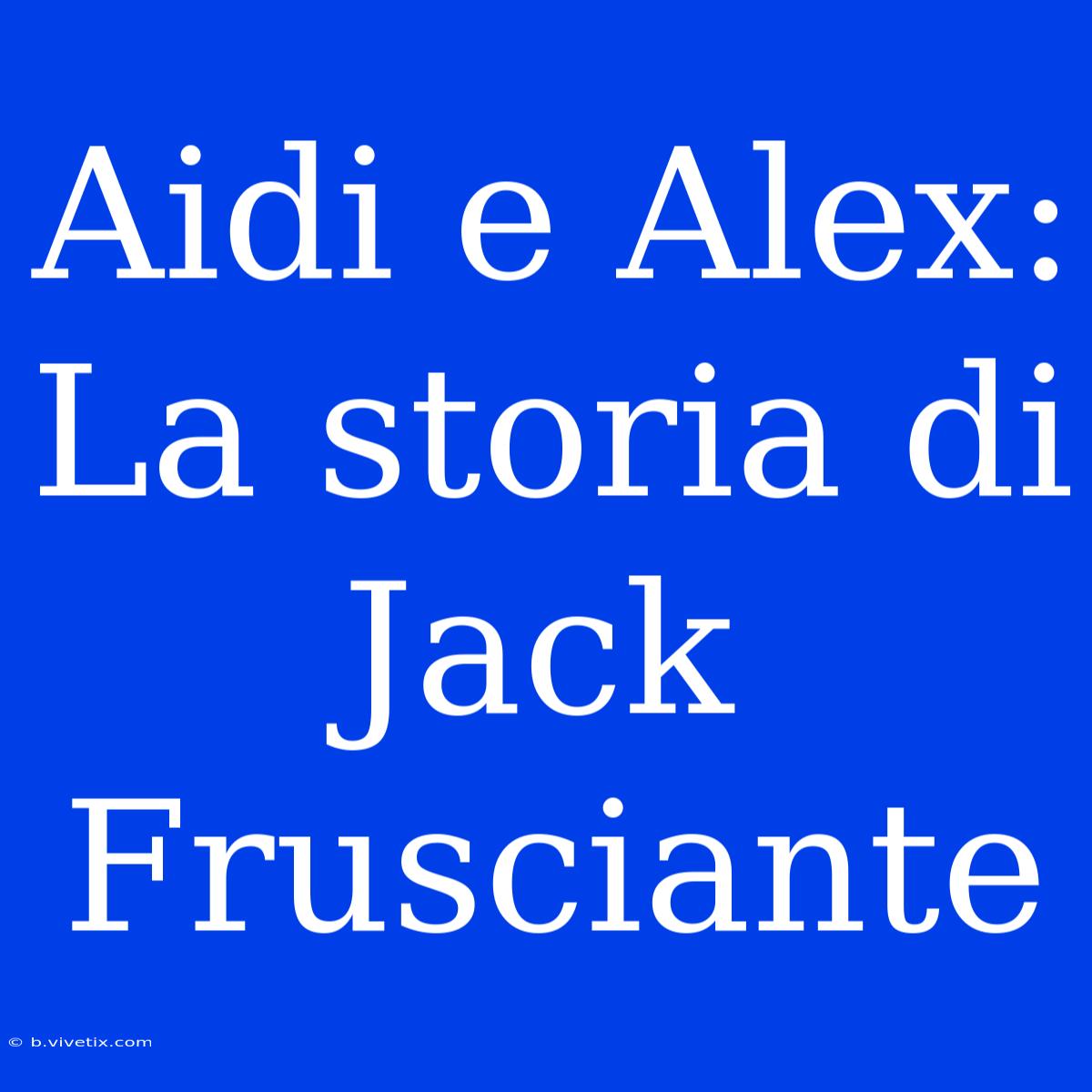 Aidi E Alex: La Storia Di Jack Frusciante