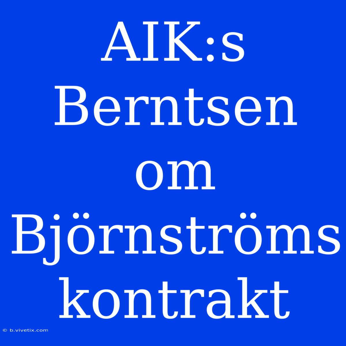 AIK:s Berntsen Om Björnströms Kontrakt