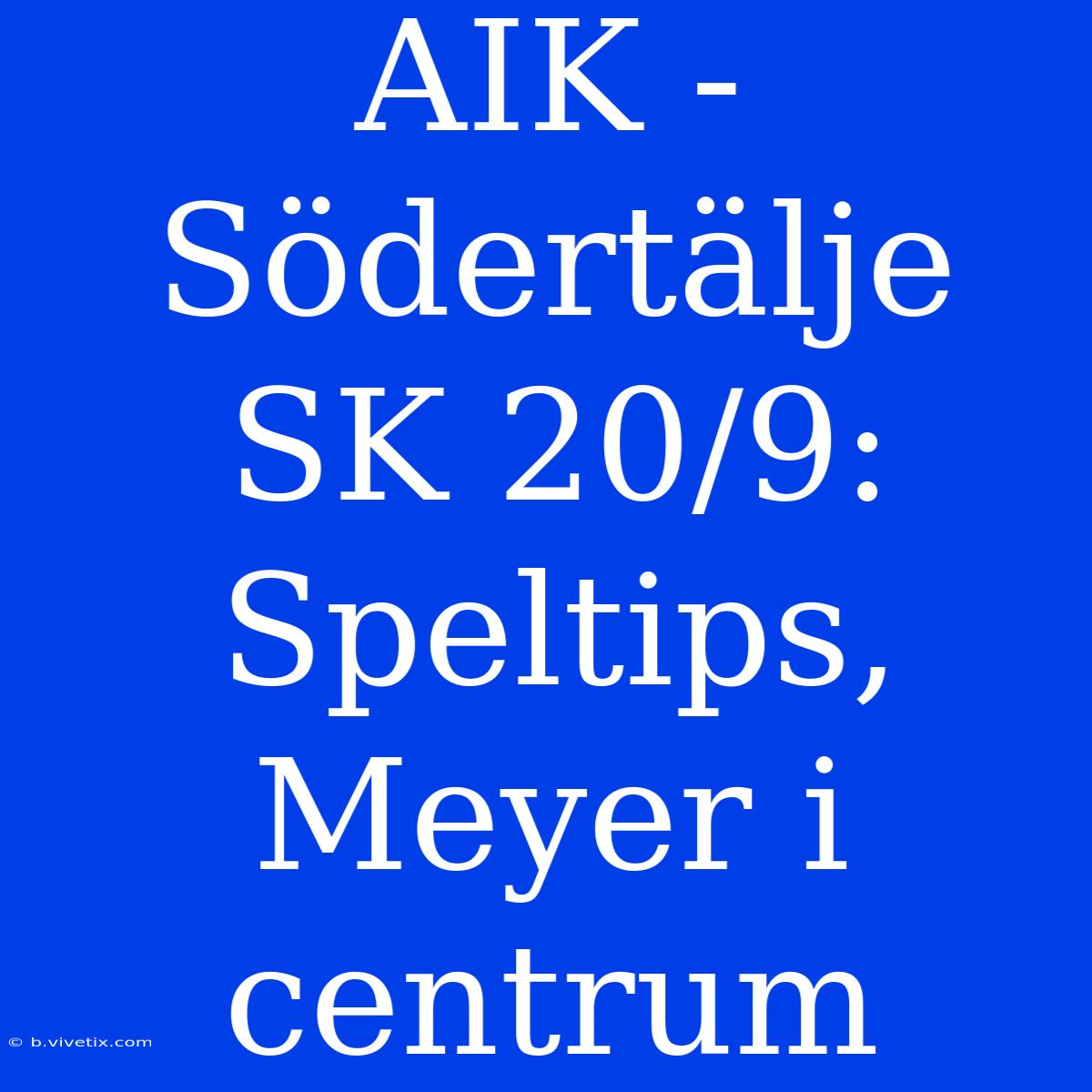 AIK - Södertälje SK 20/9: Speltips, Meyer I Centrum 