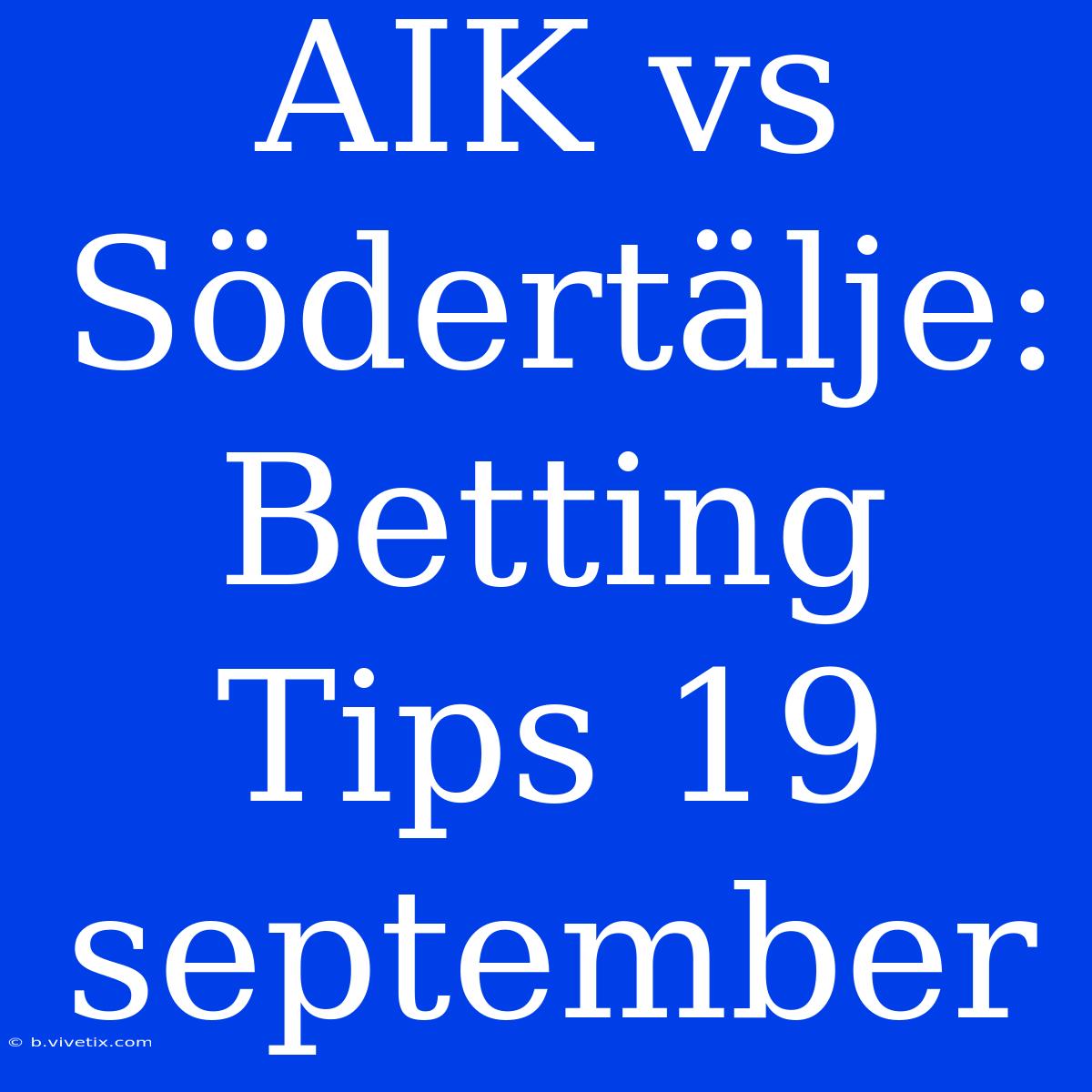 AIK Vs Södertälje: Betting Tips 19 September 