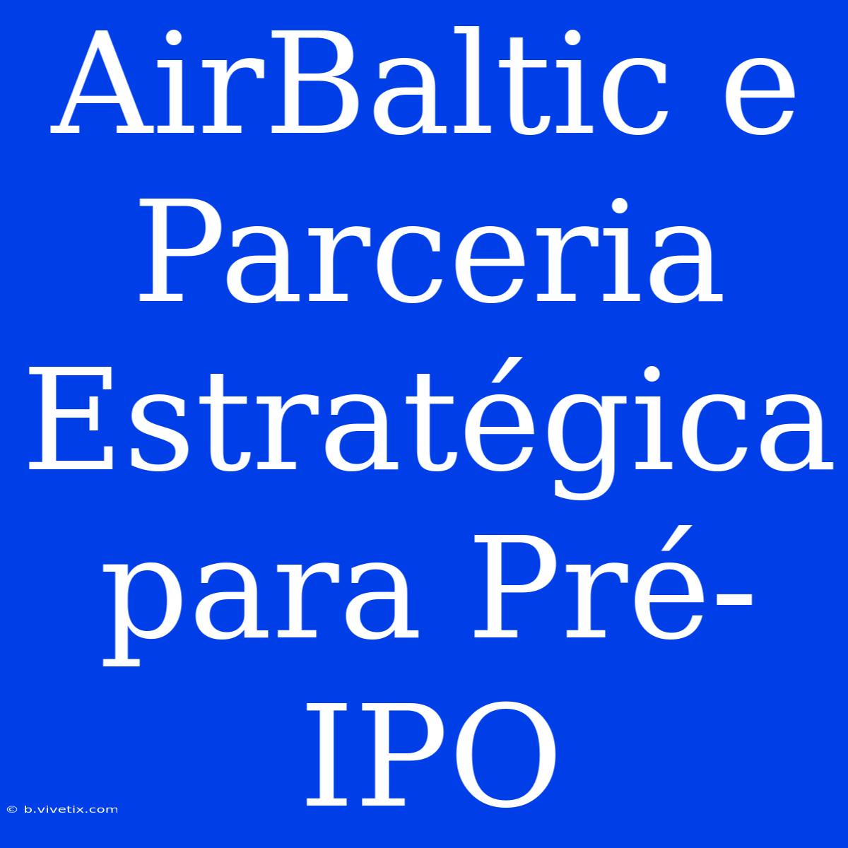 AirBaltic E Parceria Estratégica Para Pré-IPO 