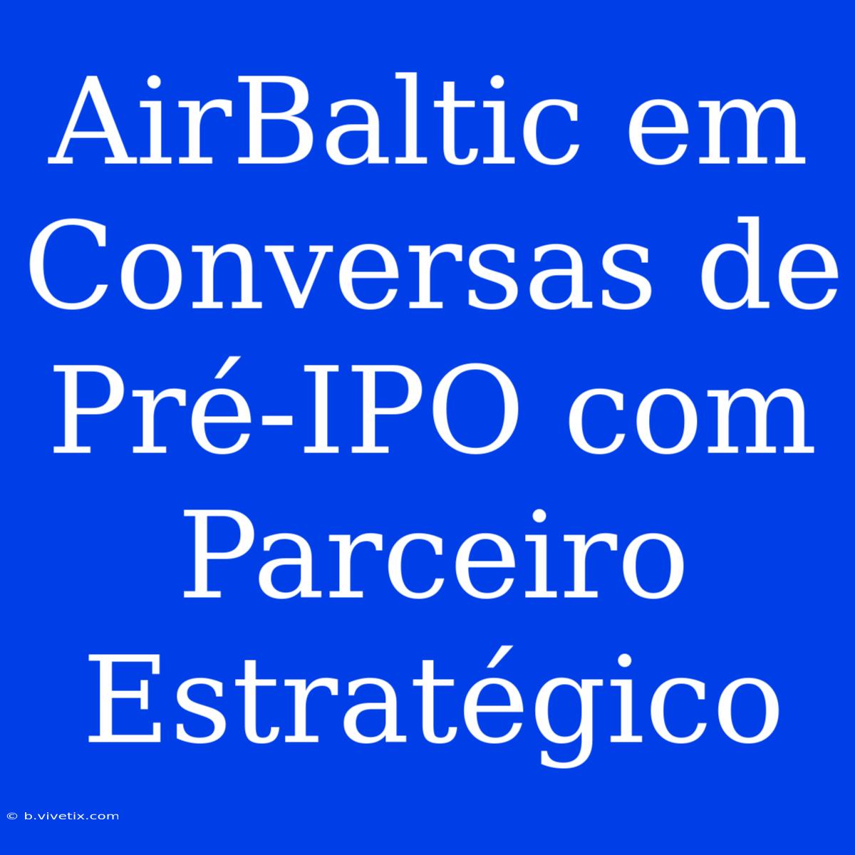 AirBaltic Em Conversas De Pré-IPO Com Parceiro Estratégico