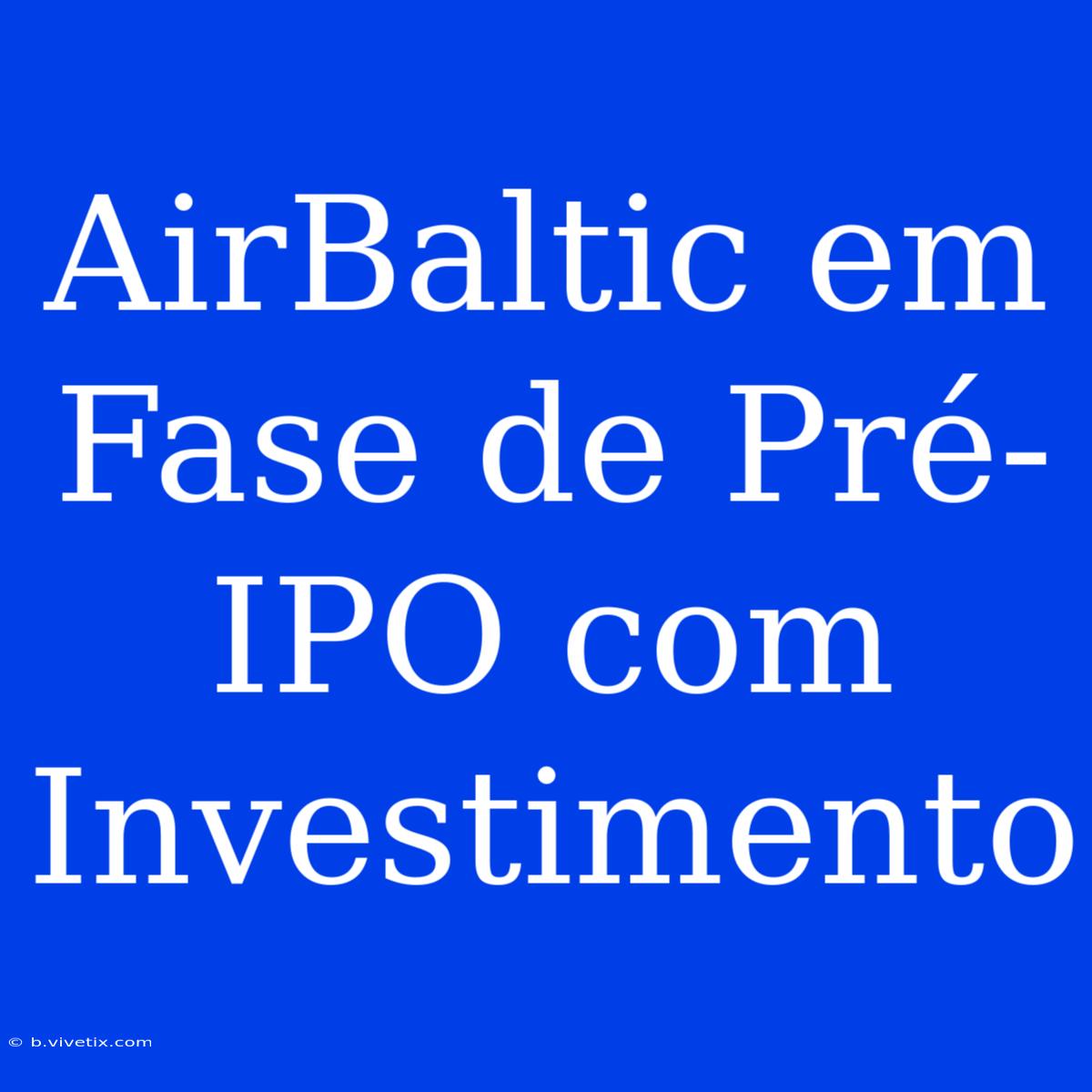 AirBaltic Em Fase De Pré-IPO Com Investimento