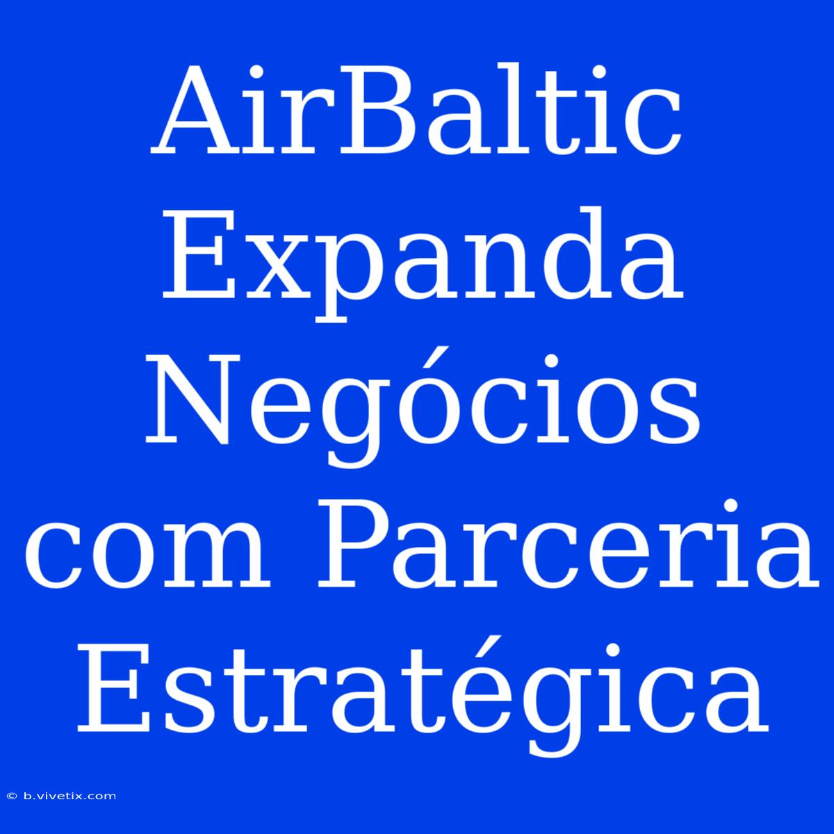 AirBaltic Expanda Negócios Com Parceria Estratégica