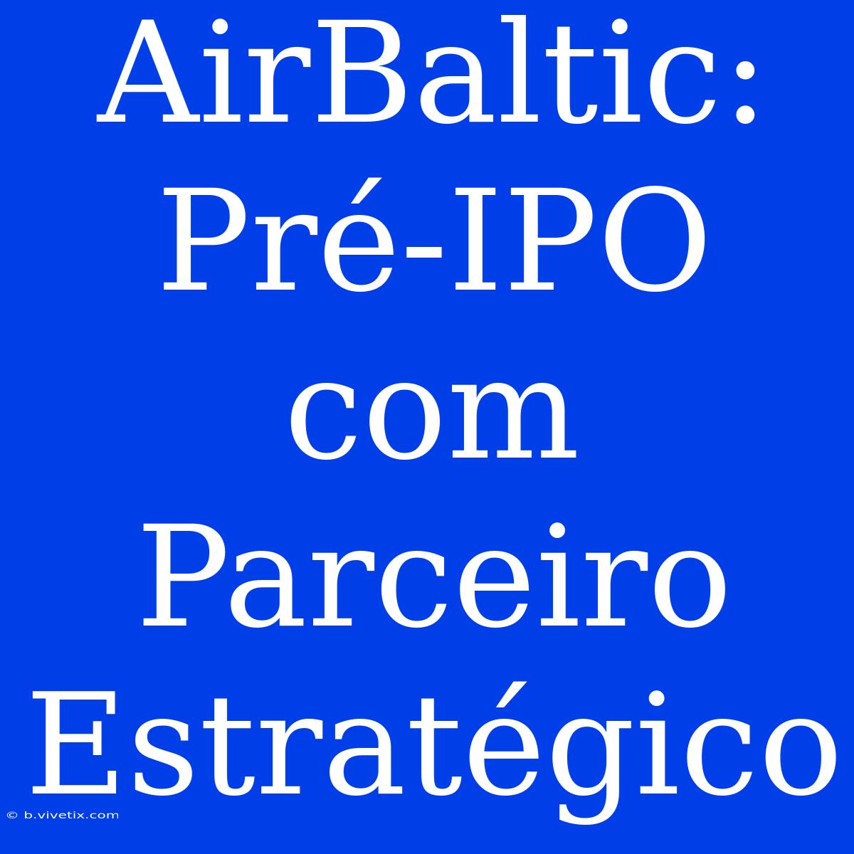 AirBaltic: Pré-IPO Com Parceiro Estratégico 