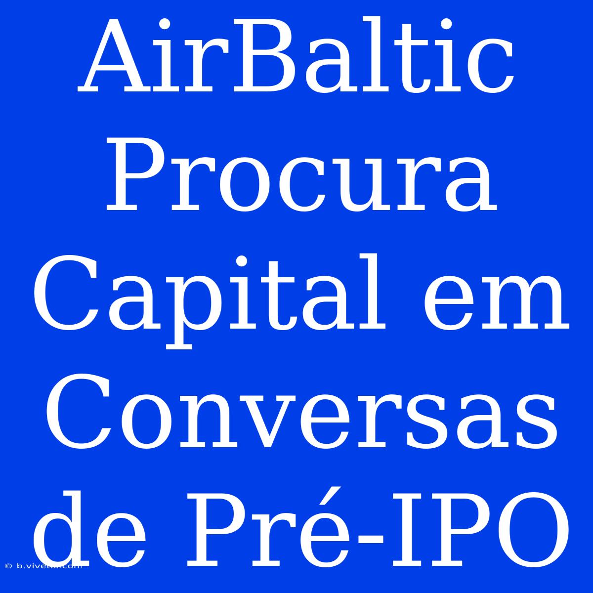 AirBaltic Procura Capital Em Conversas De Pré-IPO 