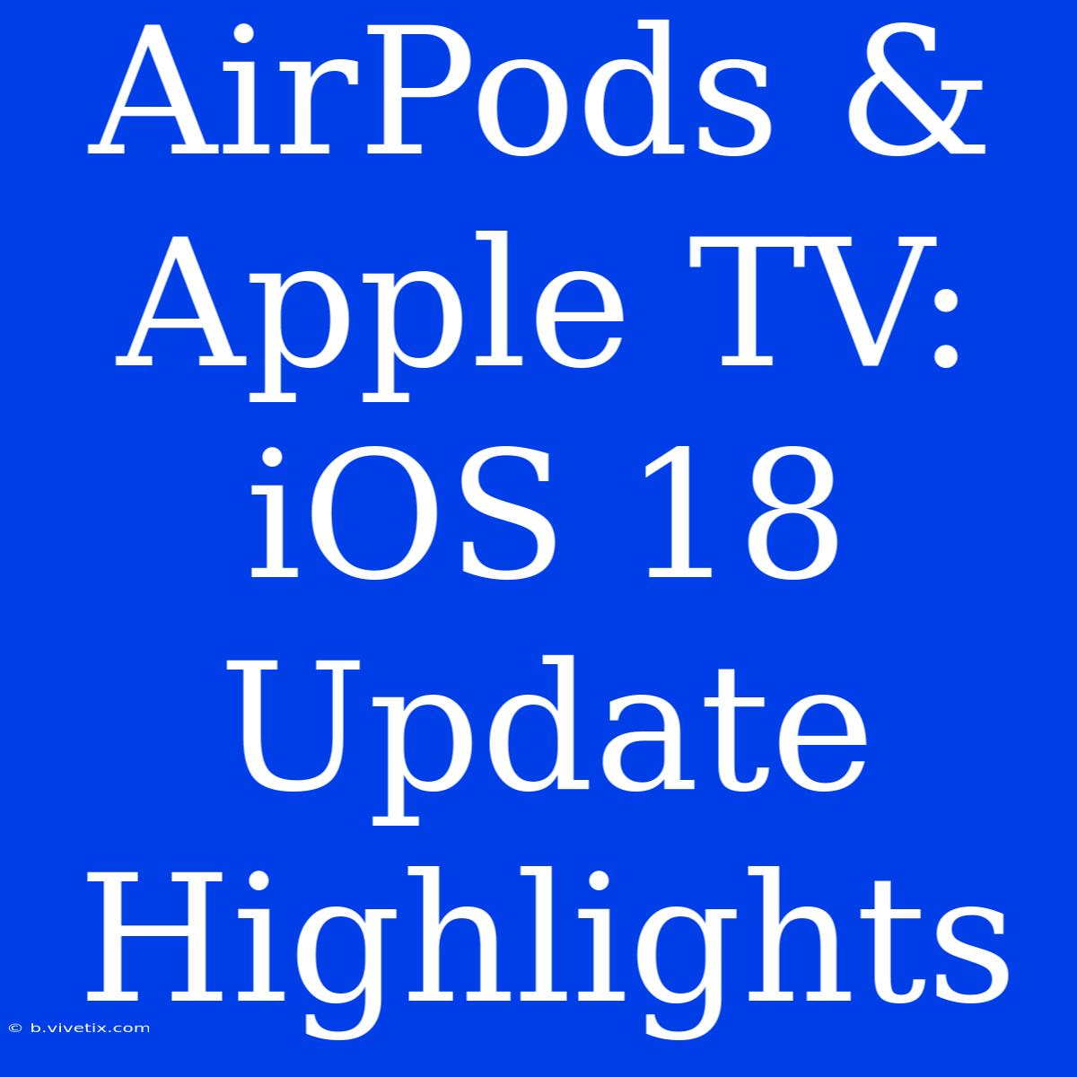 AirPods & Apple TV: IOS 18 Update Highlights