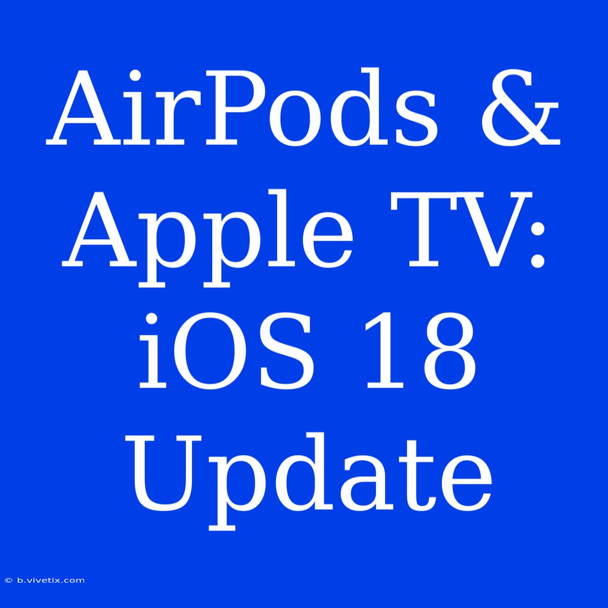 AirPods & Apple TV: IOS 18 Update