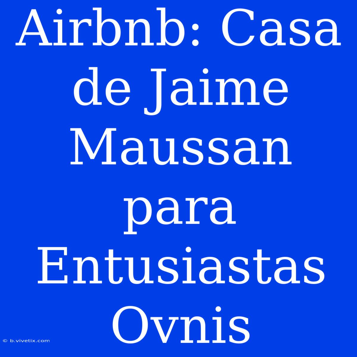 Airbnb: Casa De Jaime Maussan Para Entusiastas Ovnis