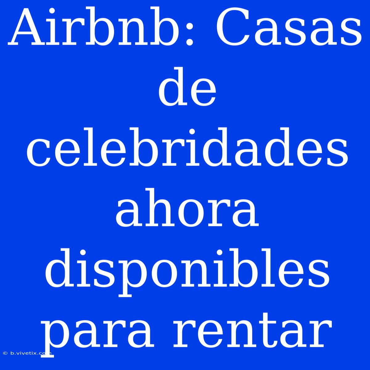 Airbnb: Casas De Celebridades Ahora Disponibles Para Rentar