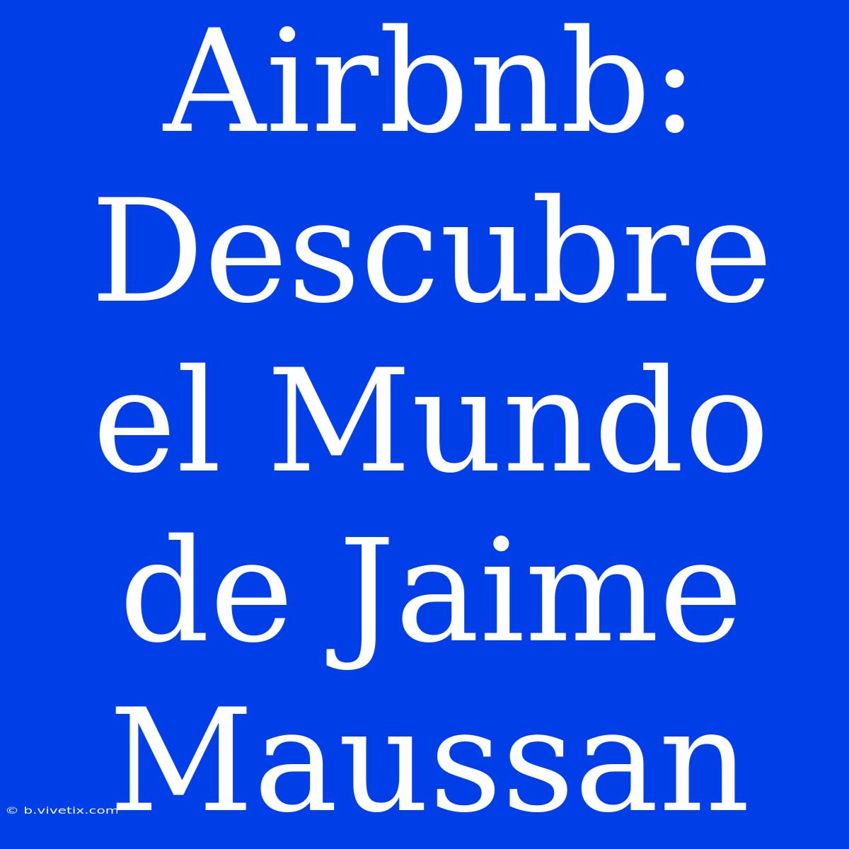 Airbnb: Descubre El Mundo De Jaime Maussan