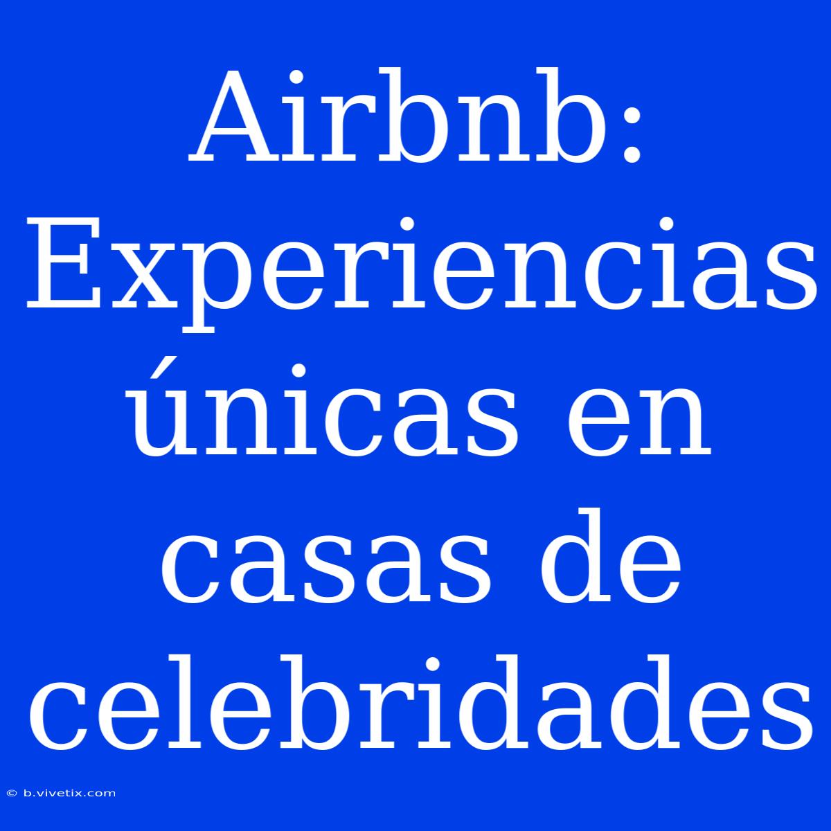 Airbnb: Experiencias Únicas En Casas De Celebridades