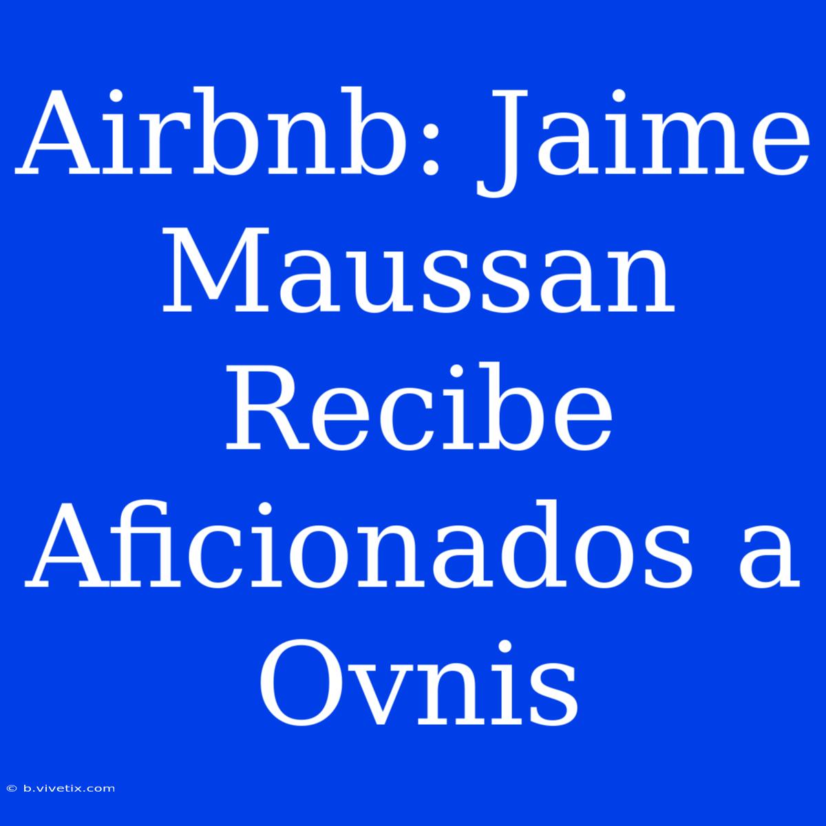 Airbnb: Jaime Maussan Recibe Aficionados A Ovnis