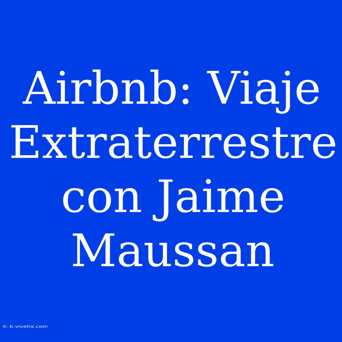 Airbnb: Viaje Extraterrestre Con Jaime Maussan