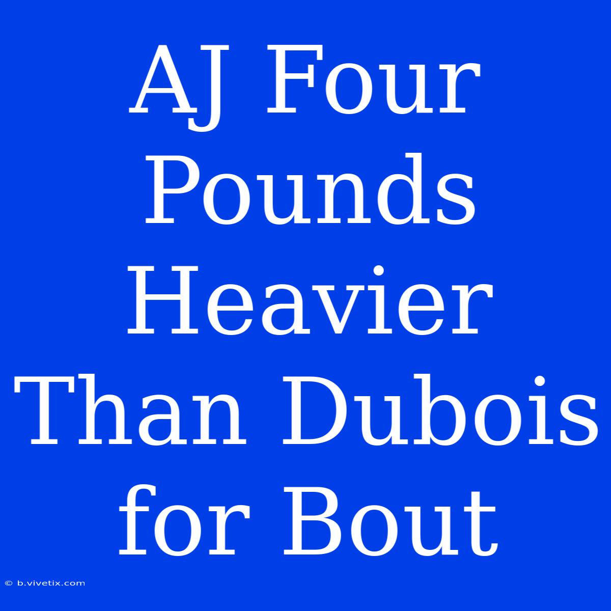 AJ Four Pounds Heavier Than Dubois For Bout