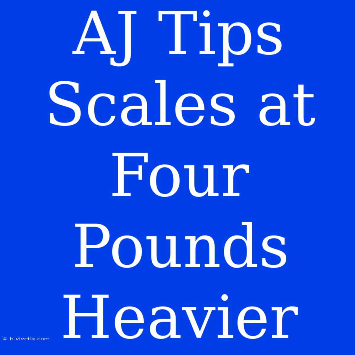 AJ Tips Scales At Four Pounds Heavier 