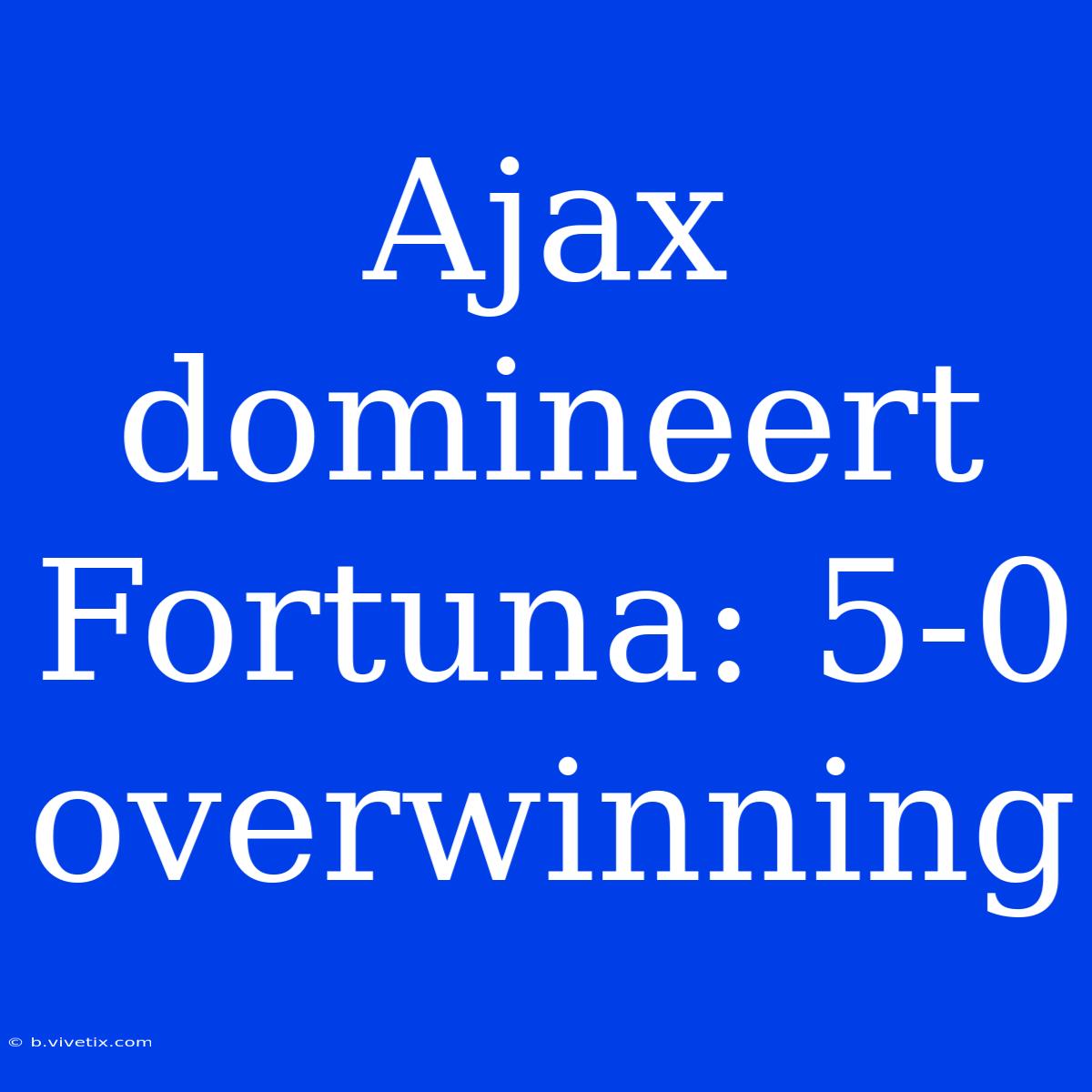 Ajax Domineert Fortuna: 5-0 Overwinning