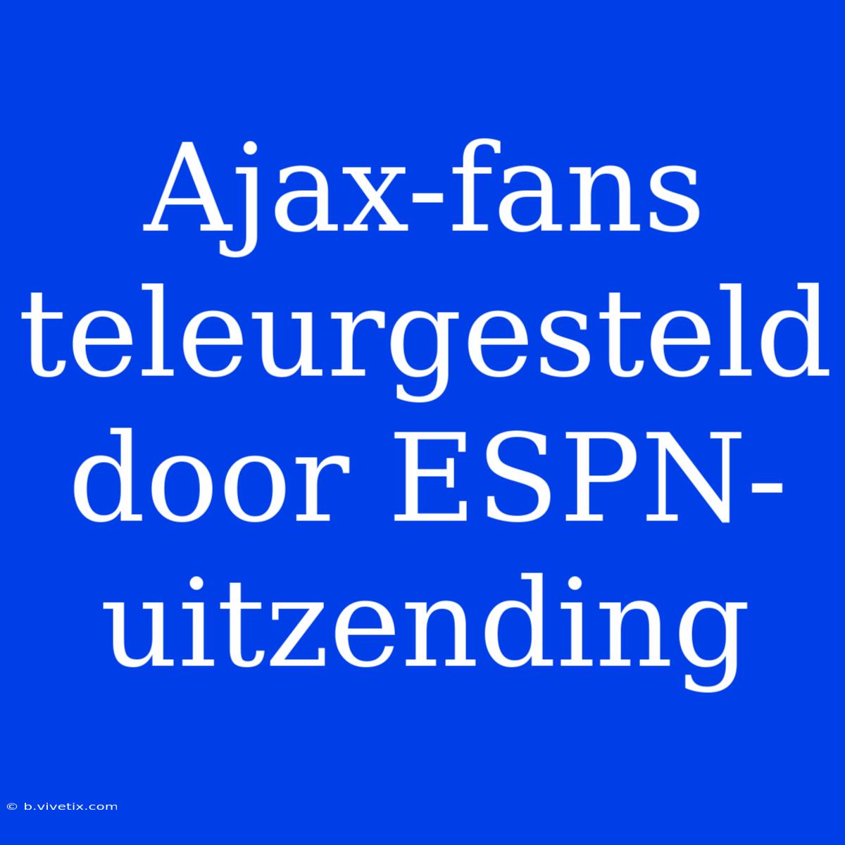 Ajax-fans Teleurgesteld Door ESPN-uitzending 