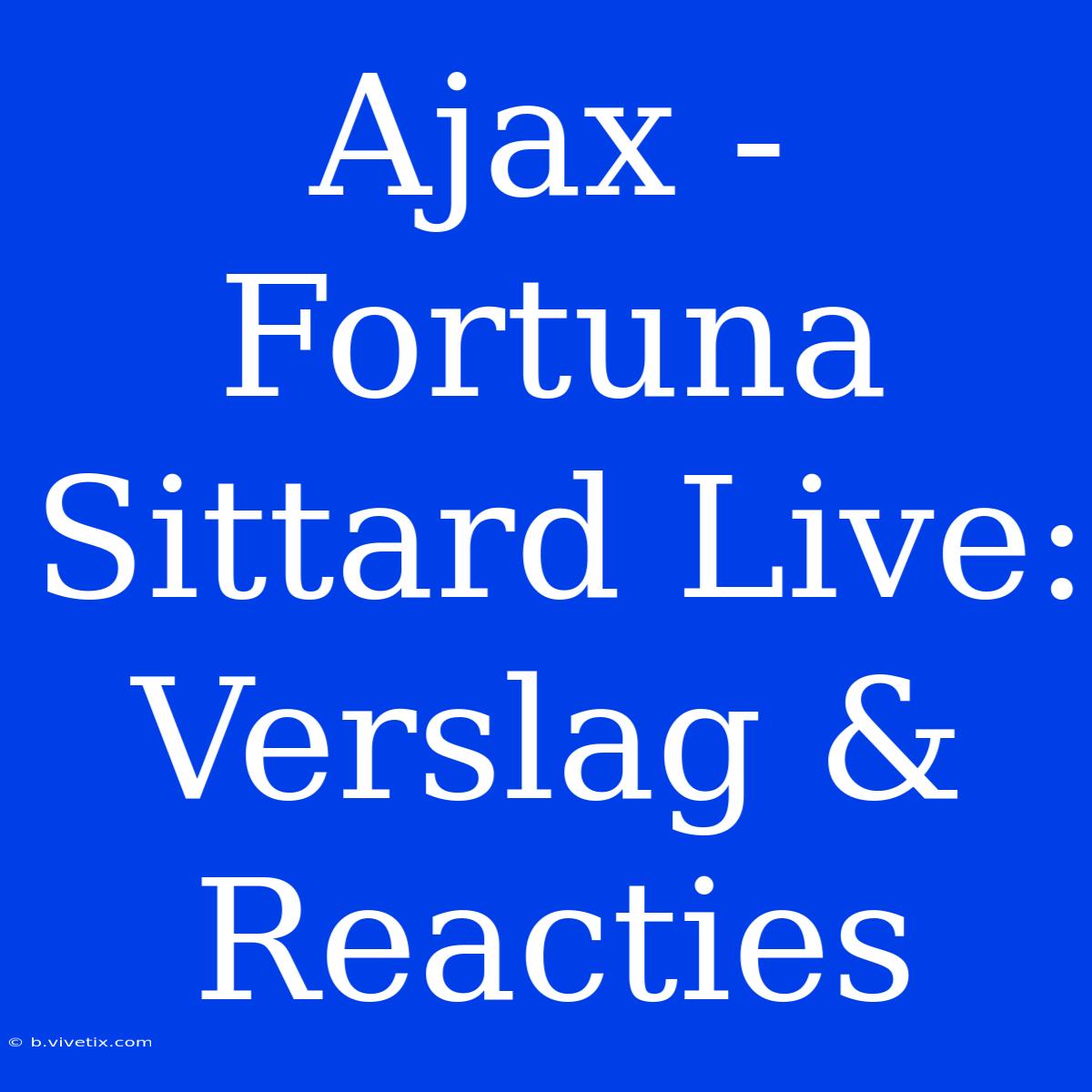 Ajax - Fortuna Sittard Live: Verslag & Reacties