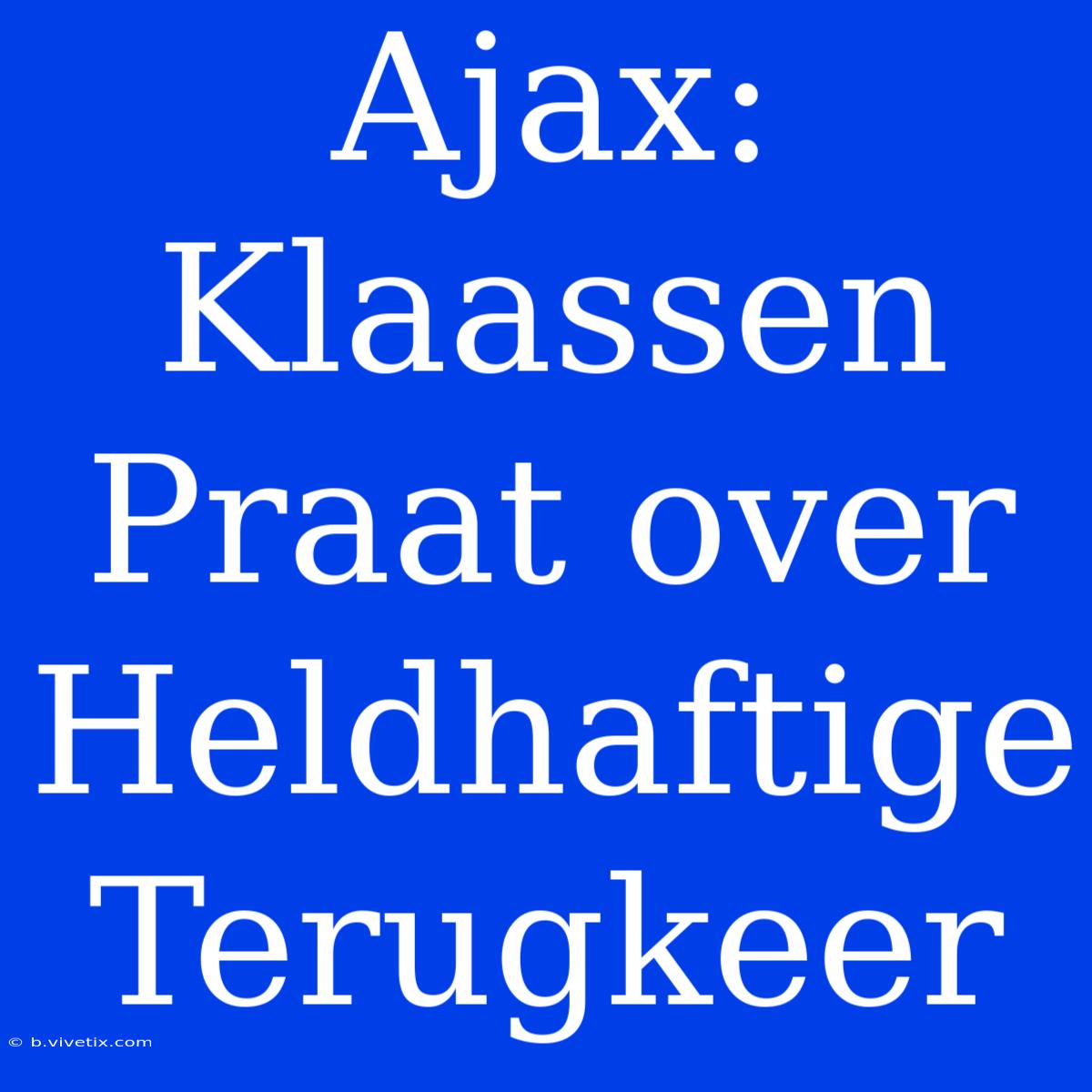 Ajax: Klaassen Praat Over Heldhaftige Terugkeer 