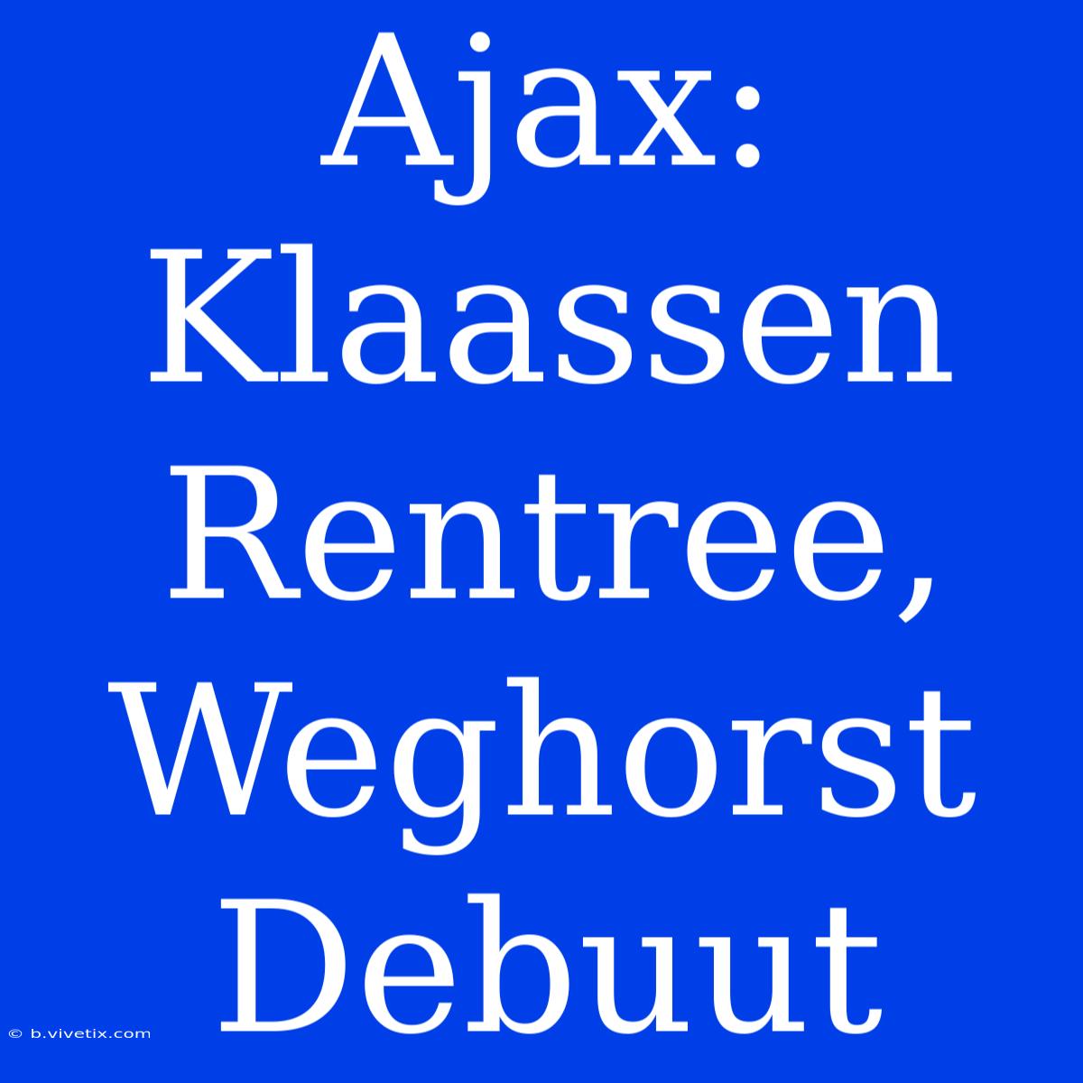 Ajax: Klaassen Rentree, Weghorst Debuut