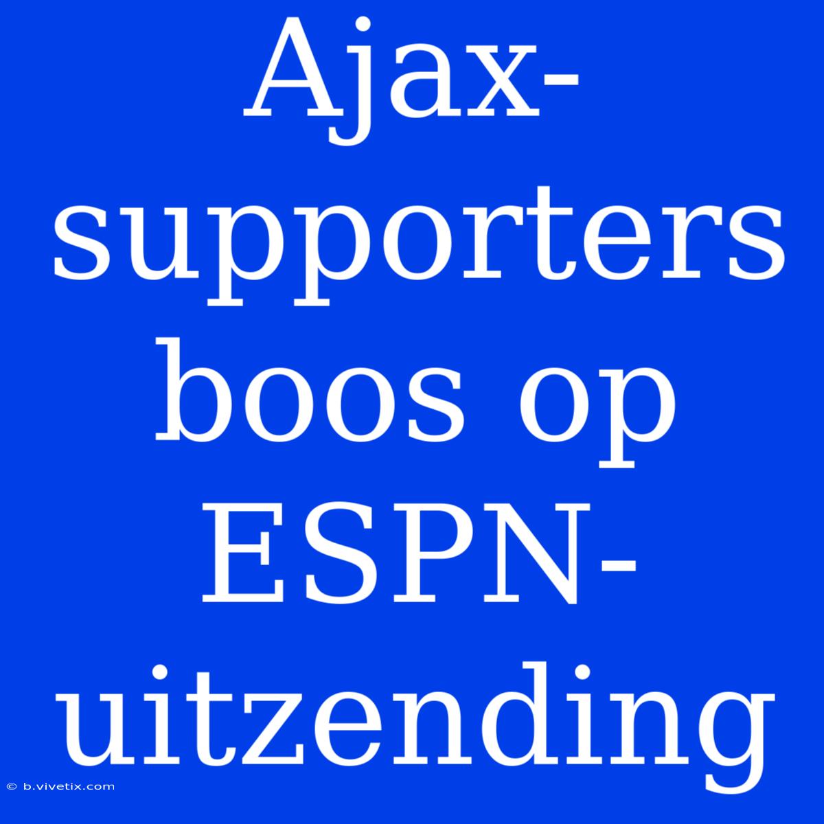 Ajax-supporters Boos Op ESPN-uitzending 