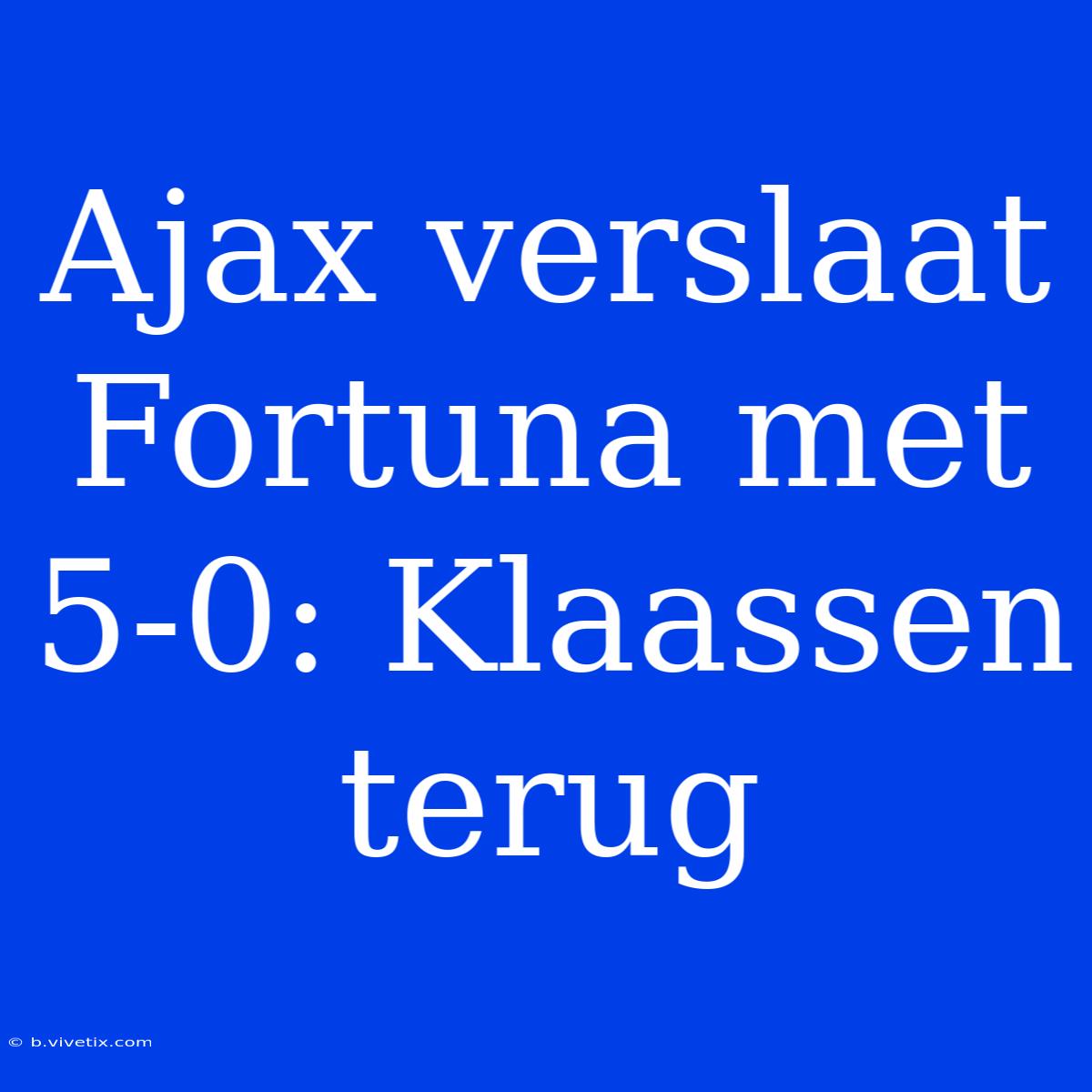 Ajax Verslaat Fortuna Met 5-0: Klaassen Terug