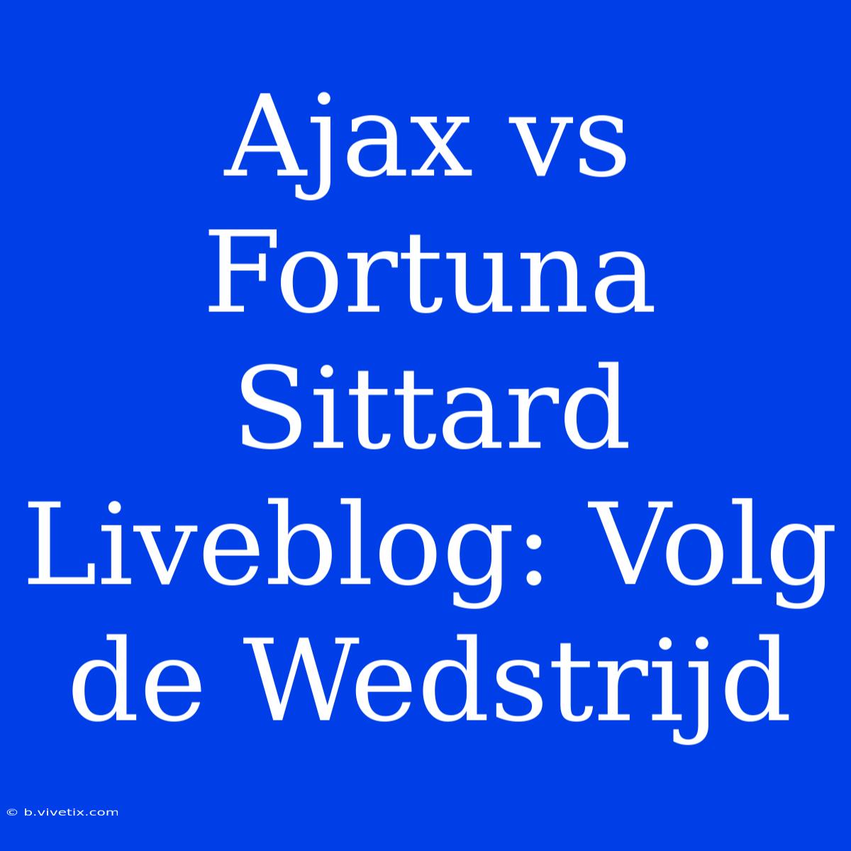 Ajax Vs Fortuna Sittard Liveblog: Volg De Wedstrijd