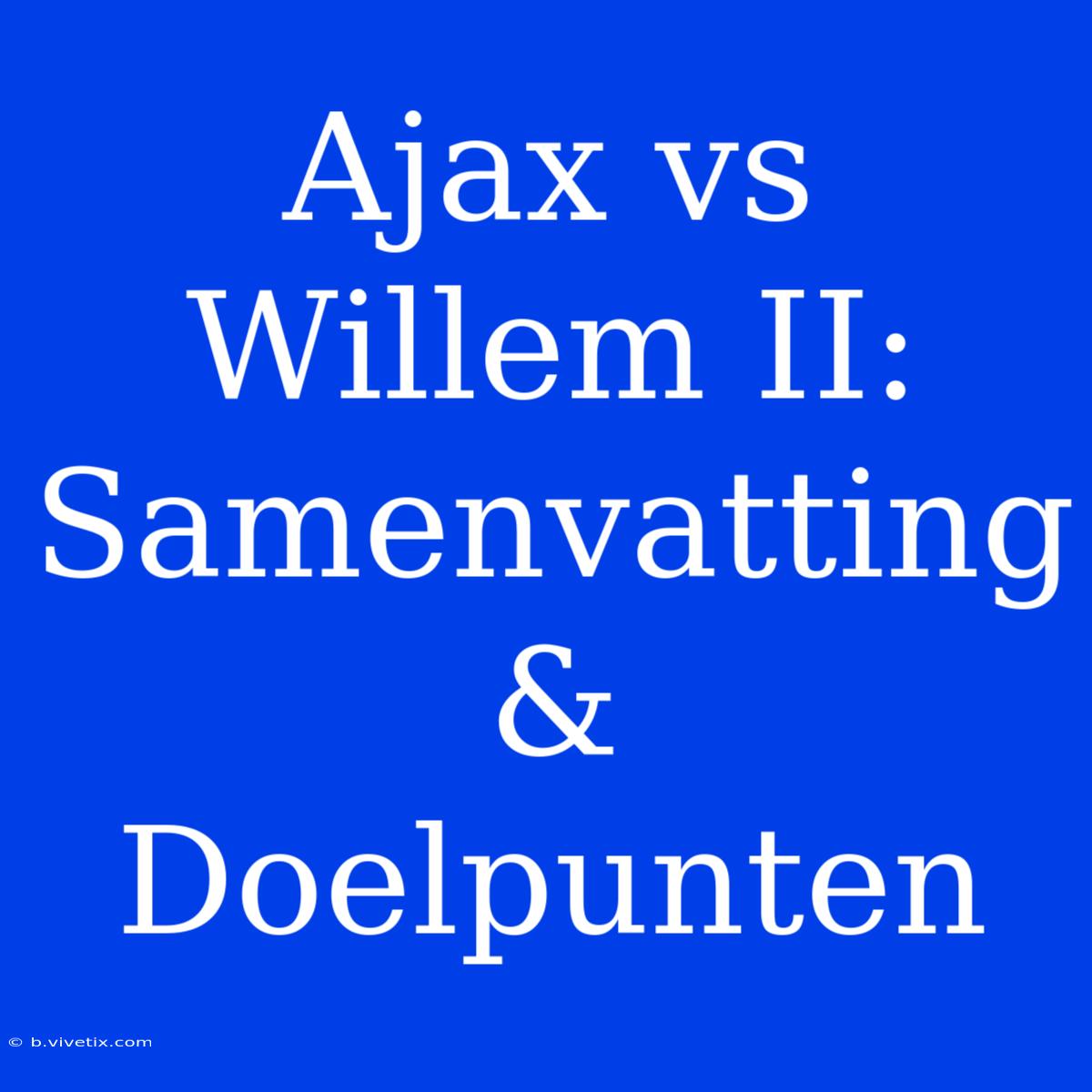 Ajax Vs Willem II: Samenvatting & Doelpunten