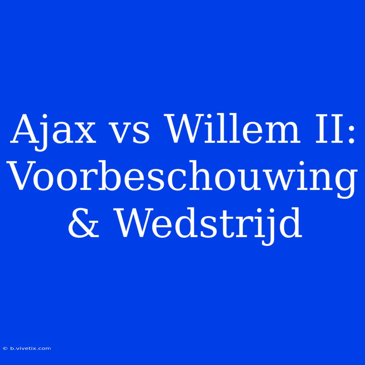 Ajax Vs Willem II: Voorbeschouwing & Wedstrijd