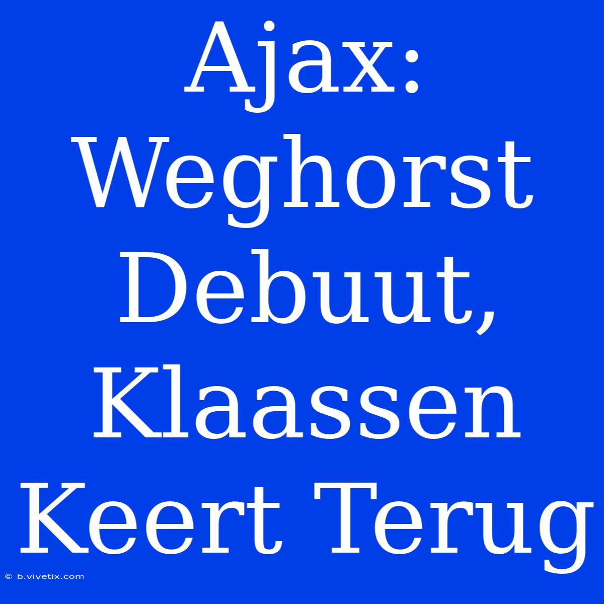 Ajax: Weghorst Debuut, Klaassen Keert Terug