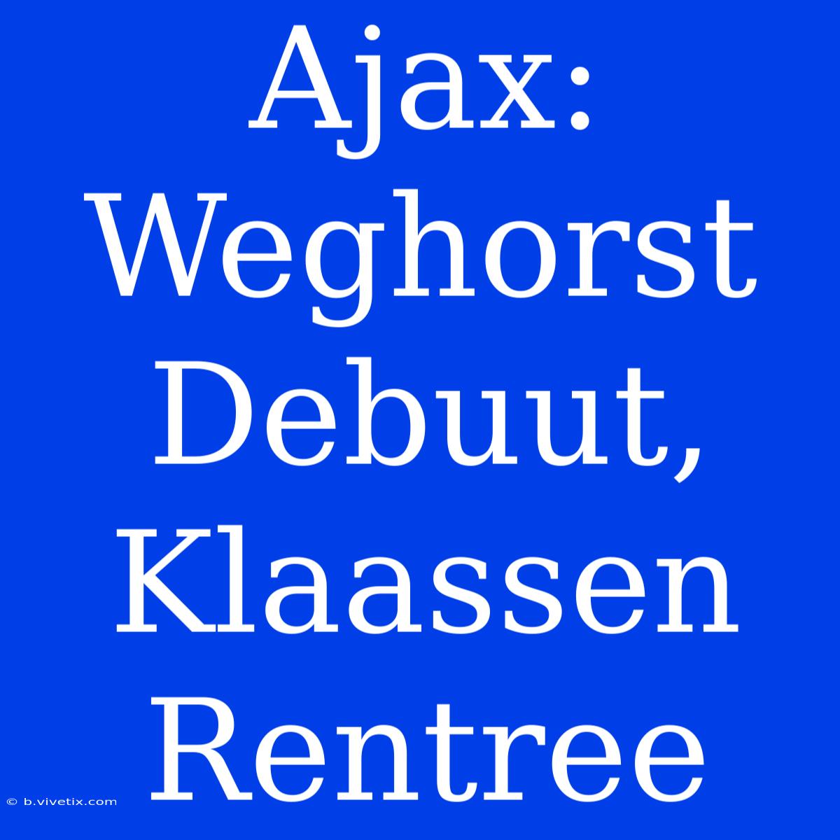 Ajax: Weghorst Debuut, Klaassen Rentree