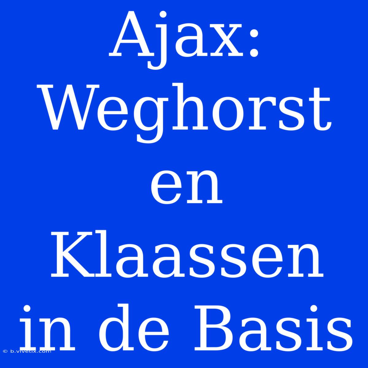 Ajax: Weghorst En Klaassen In De Basis 