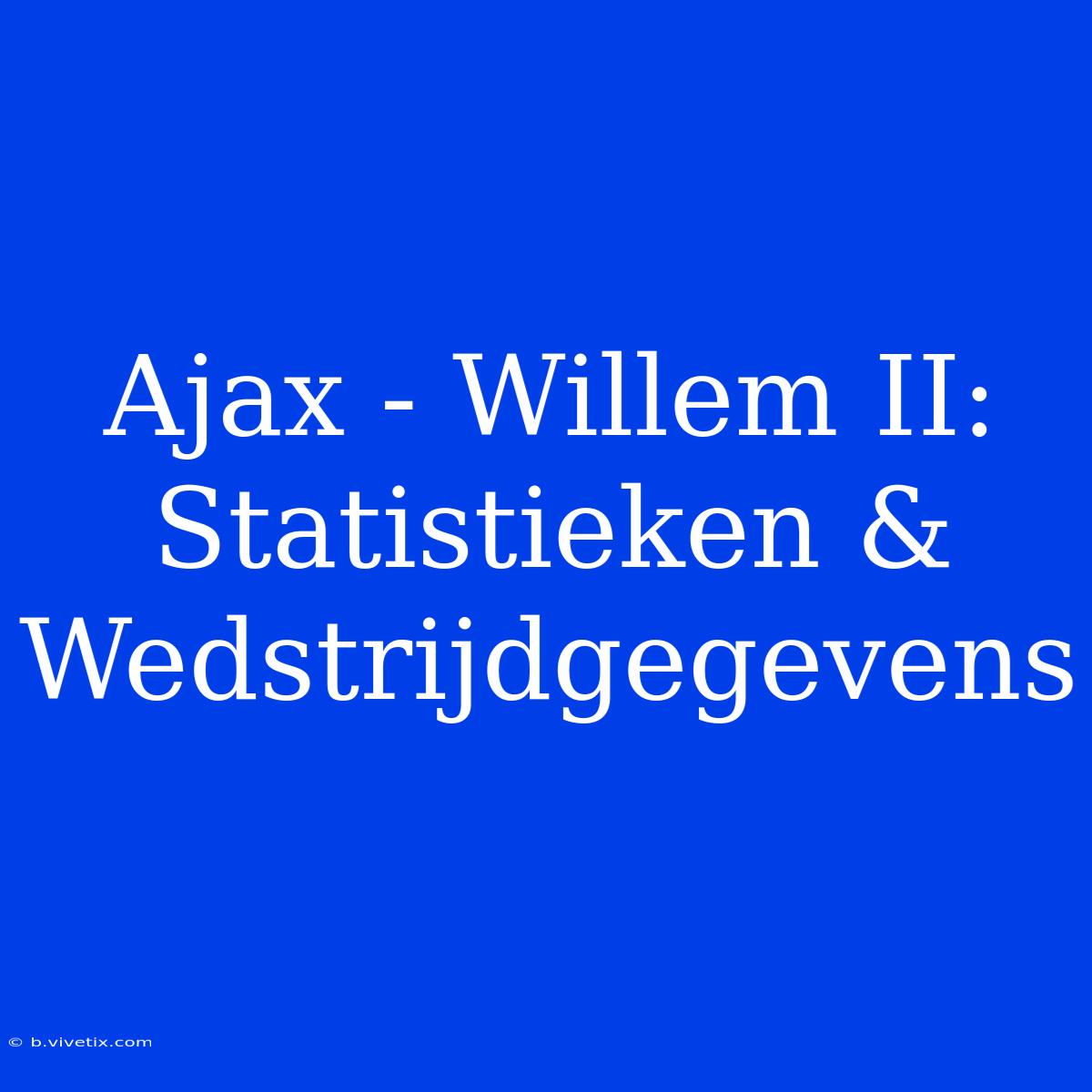 Ajax - Willem II: Statistieken & Wedstrijdgegevens