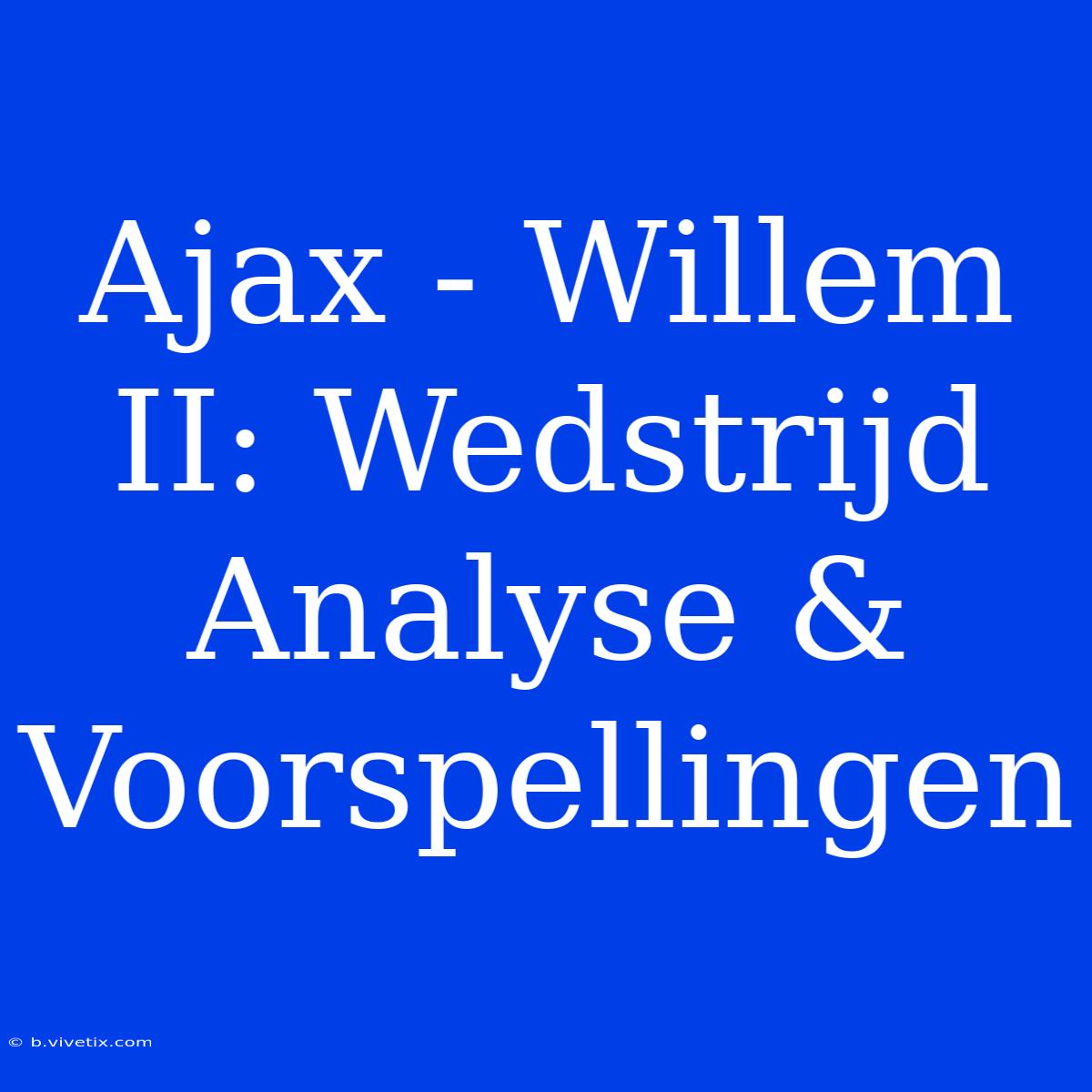 Ajax - Willem II: Wedstrijd Analyse & Voorspellingen