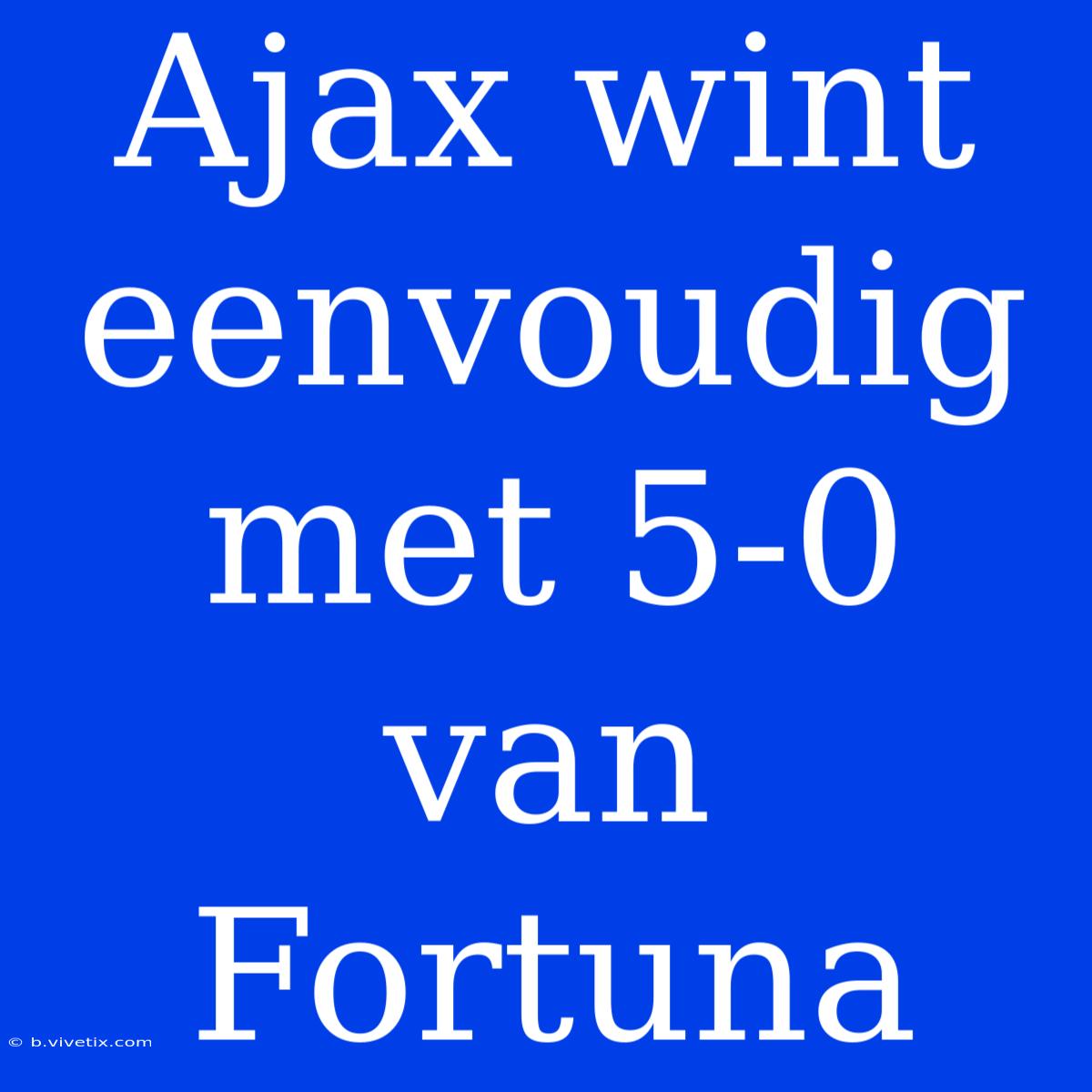 Ajax Wint Eenvoudig Met 5-0 Van Fortuna