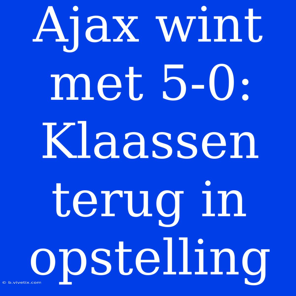 Ajax Wint Met 5-0: Klaassen Terug In Opstelling