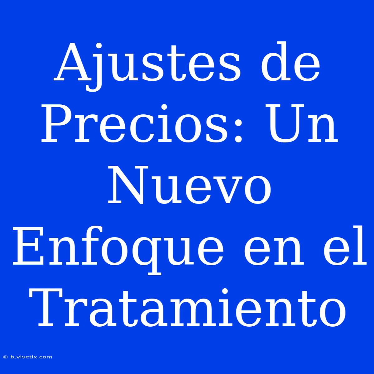 Ajustes De Precios: Un Nuevo Enfoque En El Tratamiento