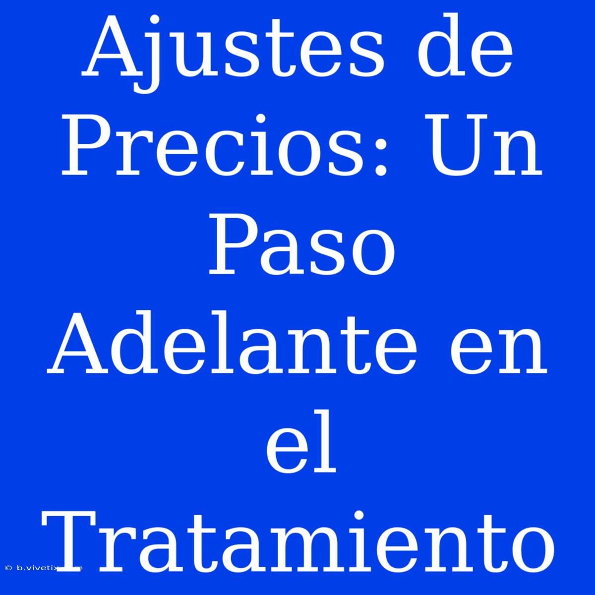 Ajustes De Precios: Un Paso Adelante En El Tratamiento