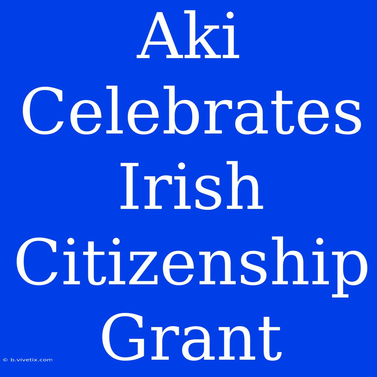 Aki Celebrates Irish Citizenship Grant