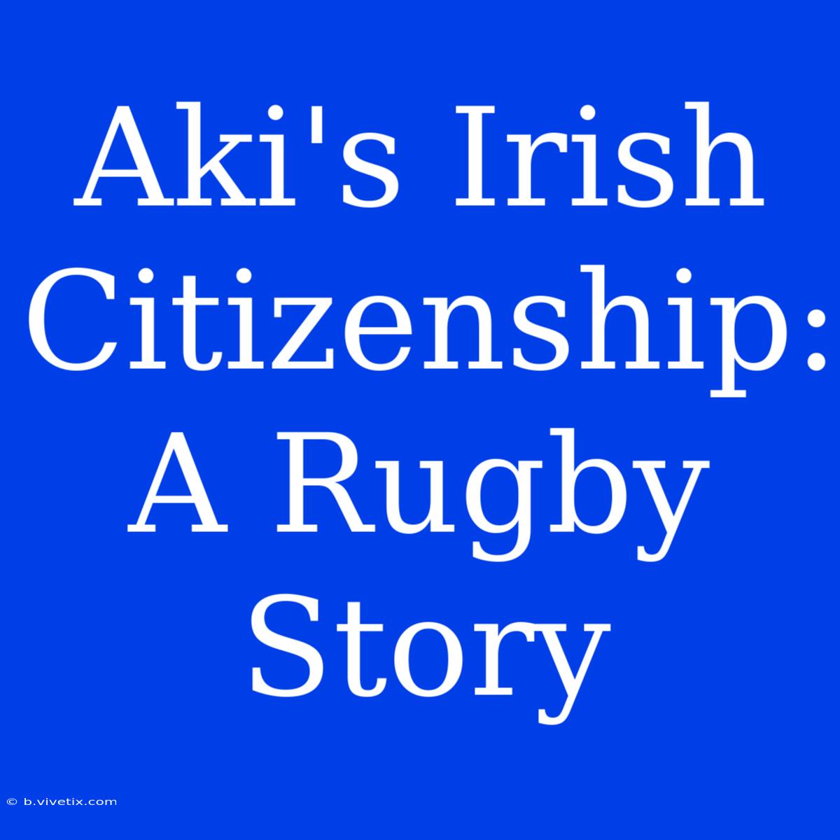 Aki's Irish Citizenship: A Rugby Story